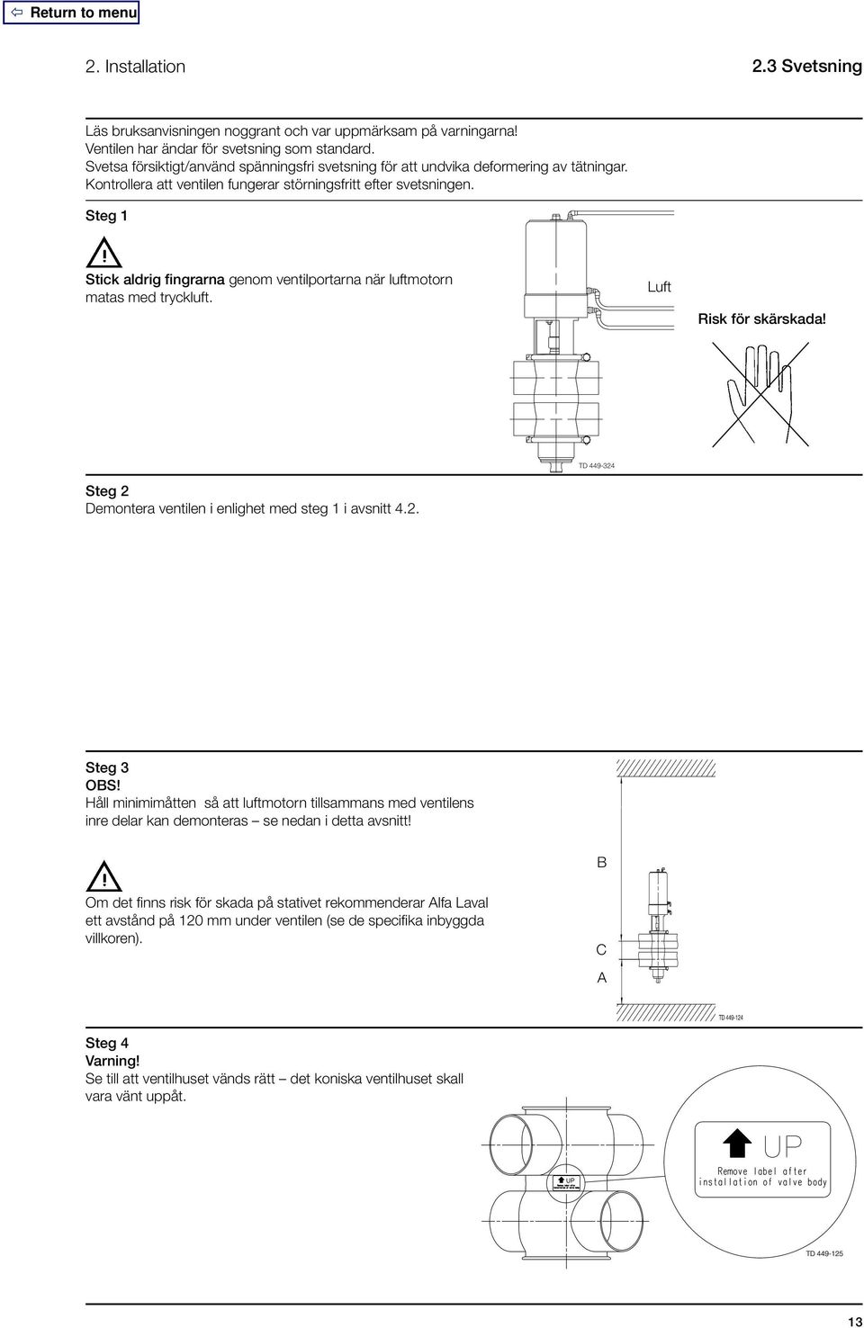 Steg 1 Stick aldrig fingrarna genom ventilportarna när luftmotorn matas med tryckluft. Luft Risk för skärskada! Steg 2 Demontera ventilen i enlighet med steg 1 i avsnitt 4.2. TD 449-324 Steg 3 OBS!