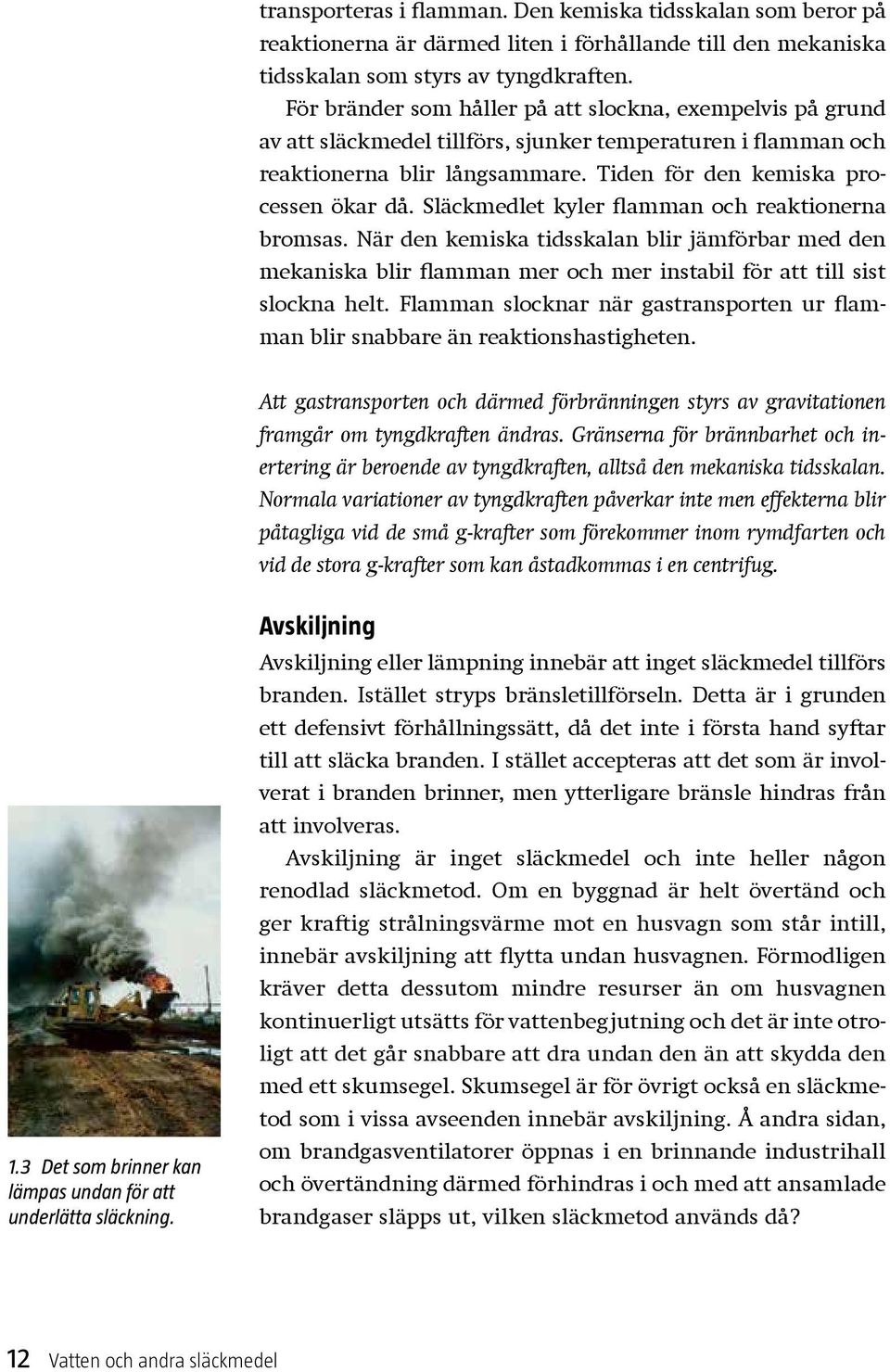 Släckmedlet kyler flamman och reaktionerna brom sas. När den kemiska tidsskalan blir jämförbar med den mekaniska blir flamman mer och mer instabil för att till sist slockna helt.