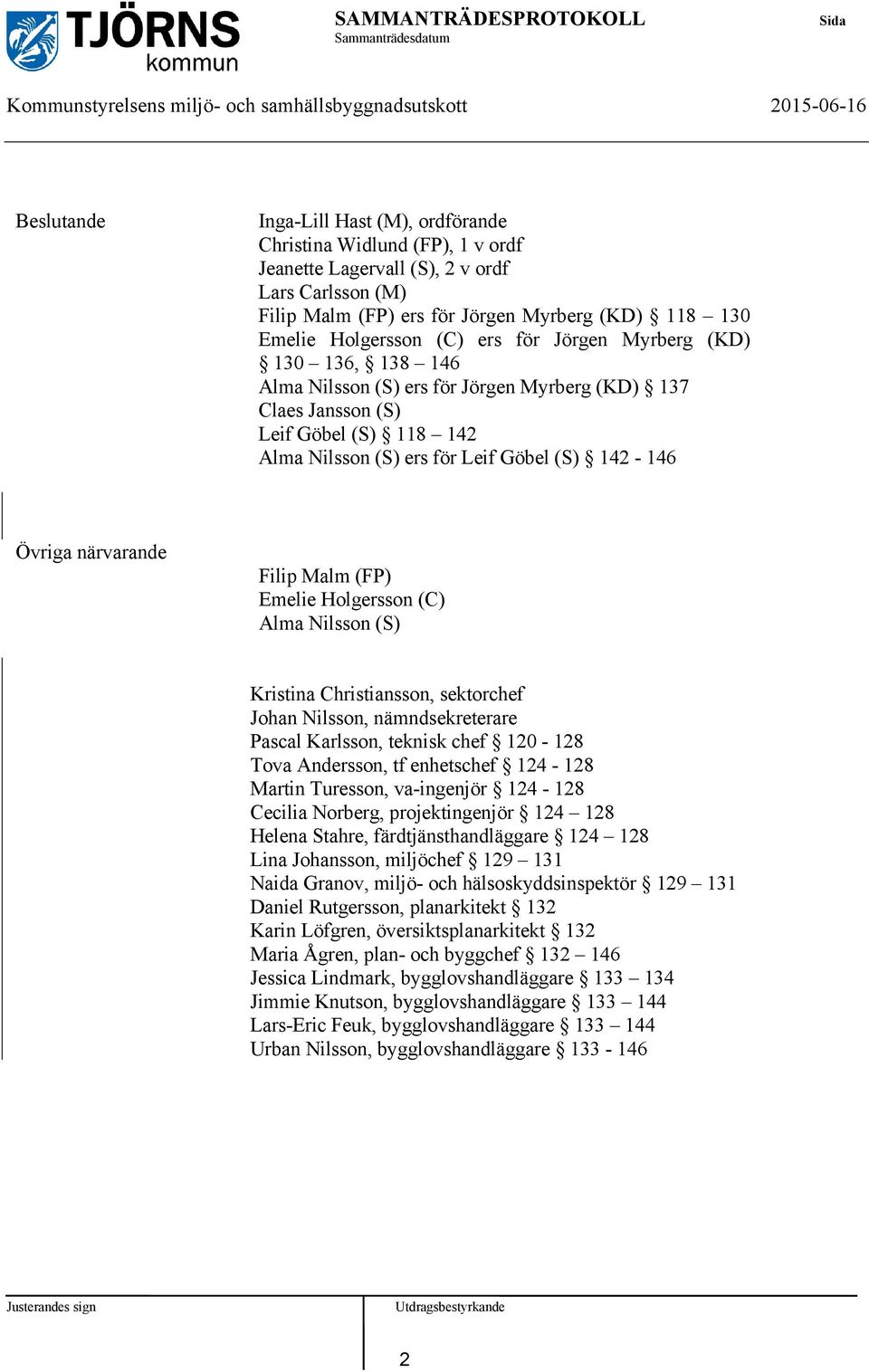 Alma Nilsson (S) ers för Leif Göbel (S) 142-146 Övriga närvarande Filip Malm (FP) Emelie Holgersson (C) Alma Nilsson (S) Kristina Christiansson, sektorchef Johan Nilsson, nämndsekreterare Pascal