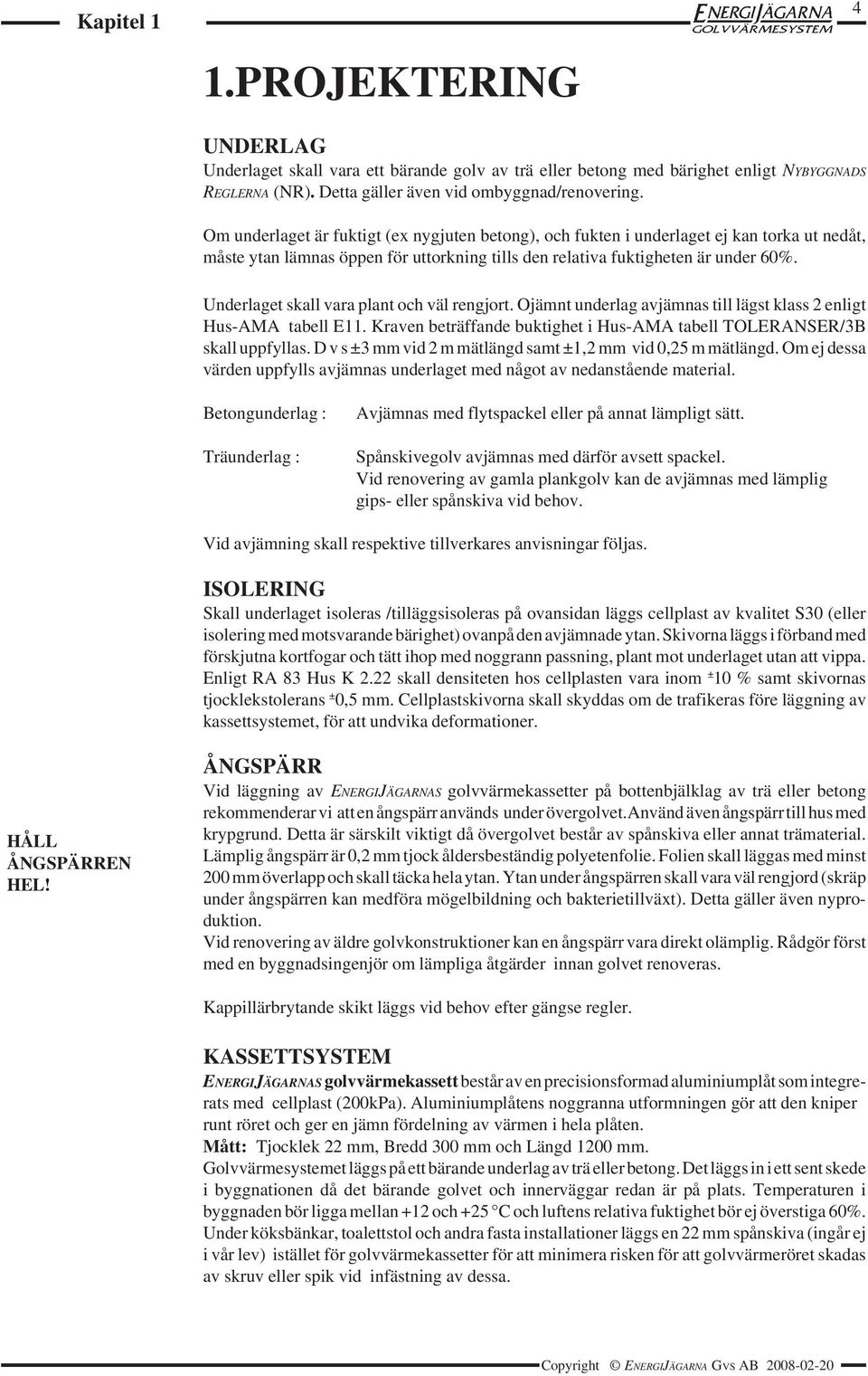 Underlaget skall vara plant och väl rengjort. Ojämnt underlag avjämnas till lägst klass 2 enligt Hus-AMA tabell E11. Kraven beträffande buktighet i Hus-AMA tabell TOLERANSER/3B skall uppfyllas.