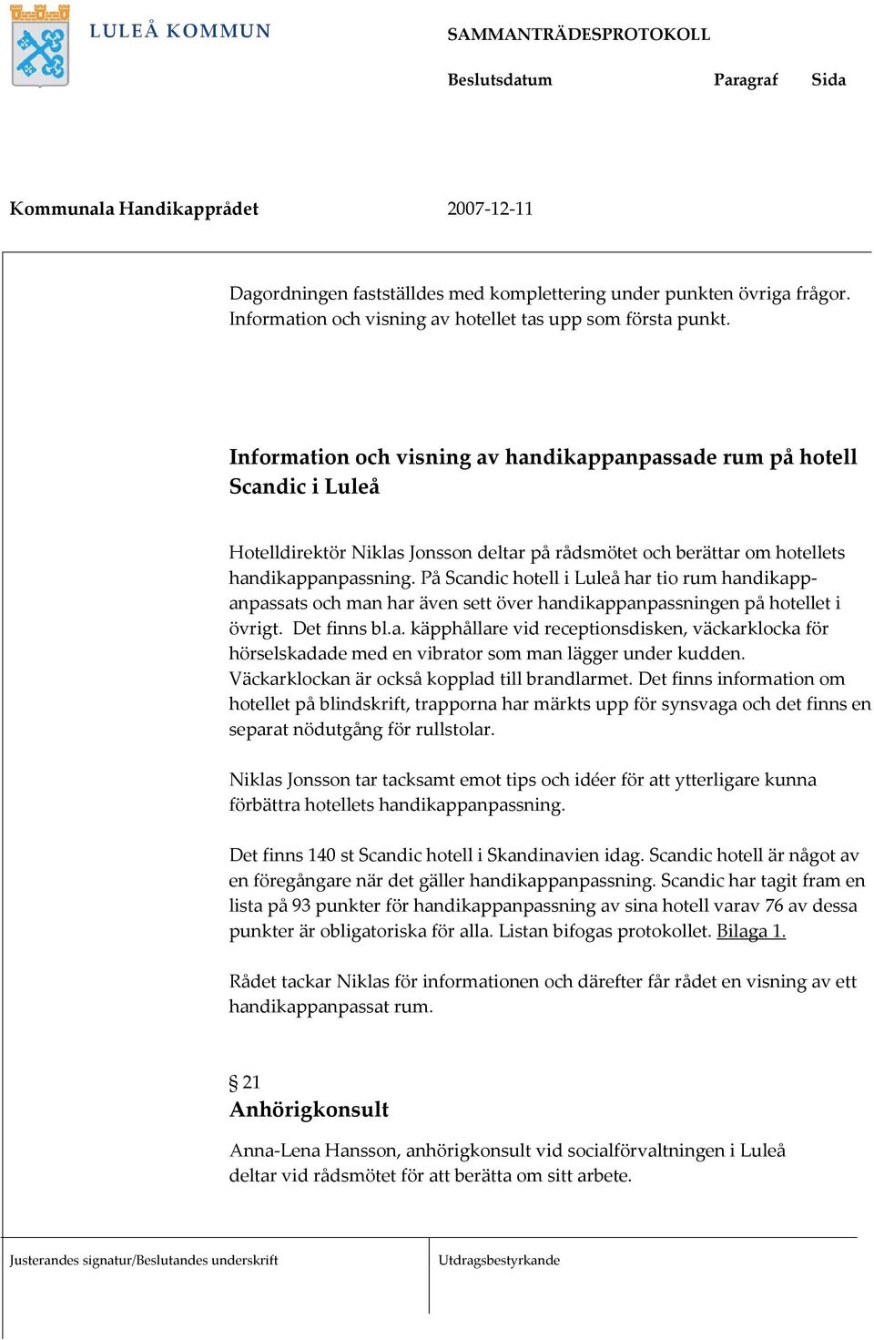 På Scandic hotell i Luleå har tio rum handikappanpassats och man har även sett över handikappanpassningen på hotellet i övrigt. Det finns bl.a. käpphållare vid receptionsdisken, väckarklocka för hörselskadade med en vibrator som man lägger under kudden.