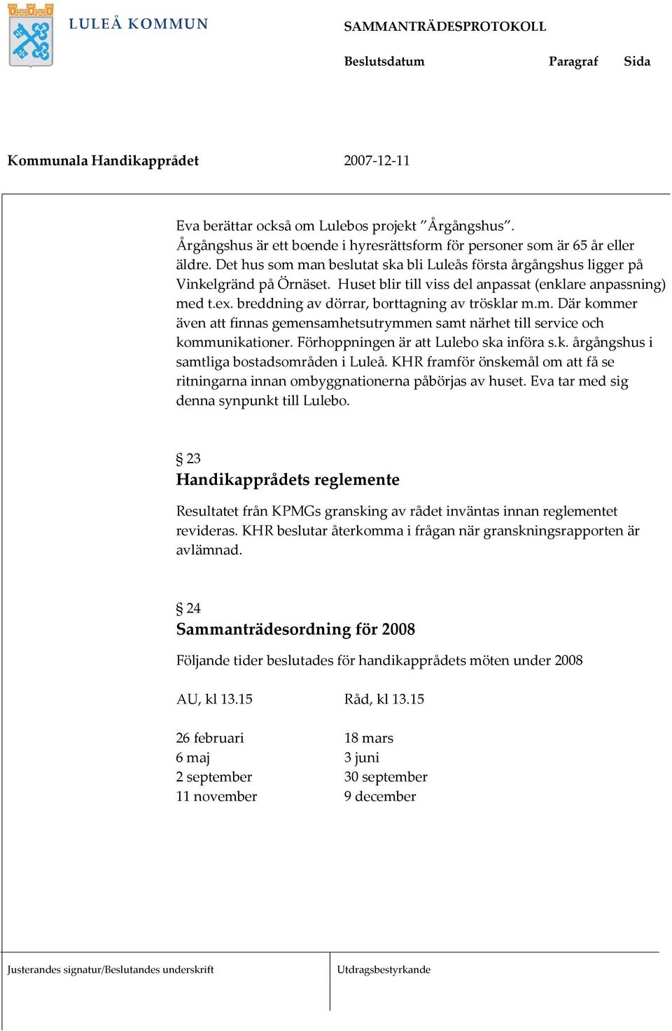 breddning av dörrar, borttagning av trösklar m.m. Där kommer även att finnas gemensamhetsutrymmen samt närhet till service och kommunikationer. Förhoppningen är att Lulebo ska införa s.k. årgångshus i samtliga bostadsområden i Luleå.