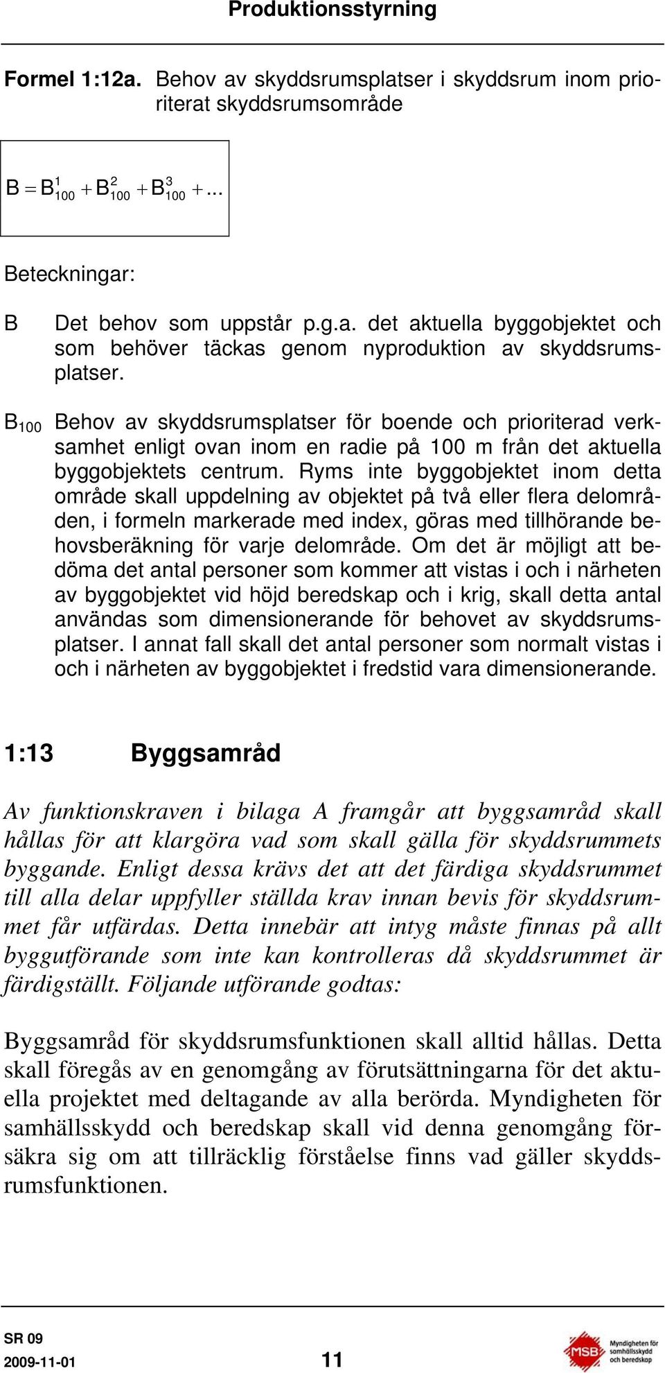 Ryms inte byggobjektet inom detta område skall uppdelning av objektet på två eller flera delområden, i formeln markerade med index, göras med tillhörande behovsberäkning för varje delområde.
