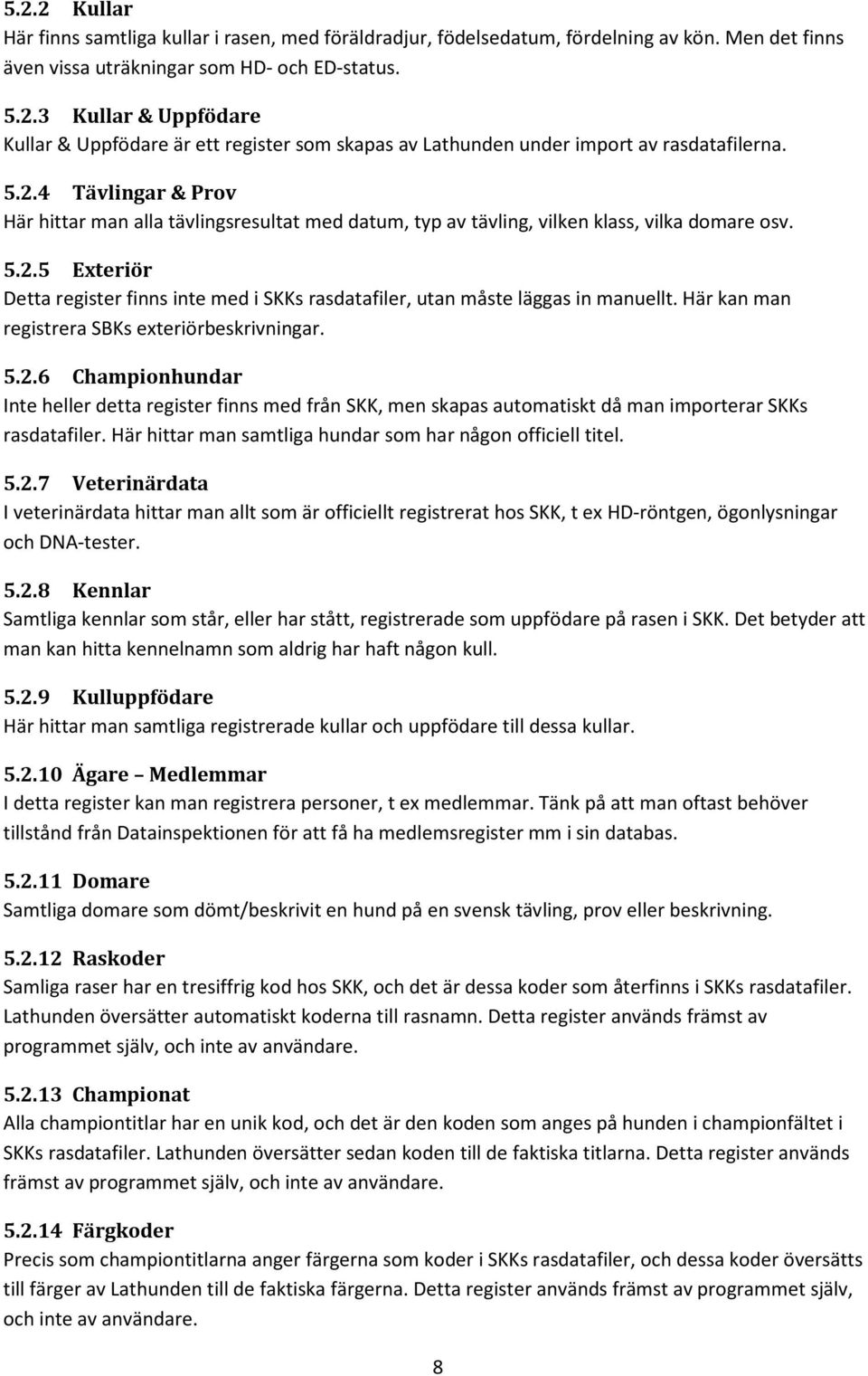 Här kan man registrera SBKs exteriörbeskrivningar. 5.2.6 Championhundar Inte heller detta register finns med från SKK, men skapas automatiskt då man importerar SKKs rasdatafiler.