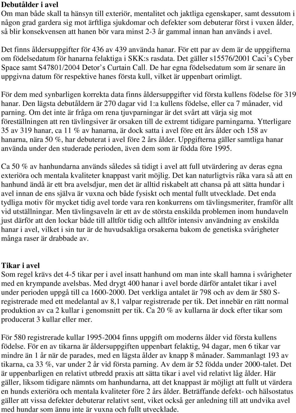 För ett par av dem är de uppgifterna om födelsedatum för hanarna felaktiga i SKK:s rasdata. Det gäller s15576/2001 Caci s Cyber Space samt S47801/2004 Detor s Curtain Call.