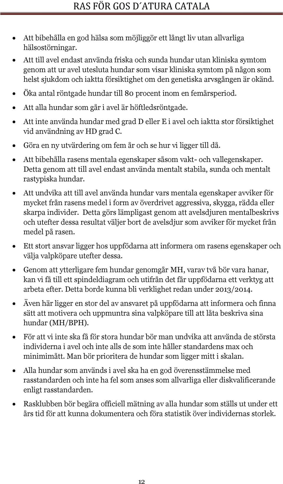 genetiska arvsgången är okänd. Öka antal röntgade hundar till 80 inom en femårsperiod. Att alla hundar som går i avel är höftledsröntgade.