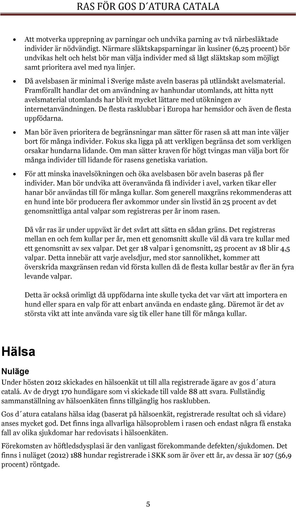 Då avelsbasen är minimal i Sverige måste aveln baseras på utländskt avelsmaterial.