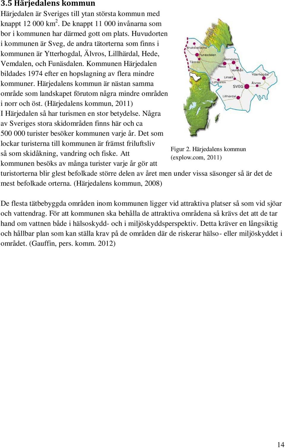 Kommunen Härjedalen bildades 1974 efter en hopslagning av flera mindre kommuner. Härjedalens kommun är nästan samma område som landskapet förutom några mindre områden i norr och öst.