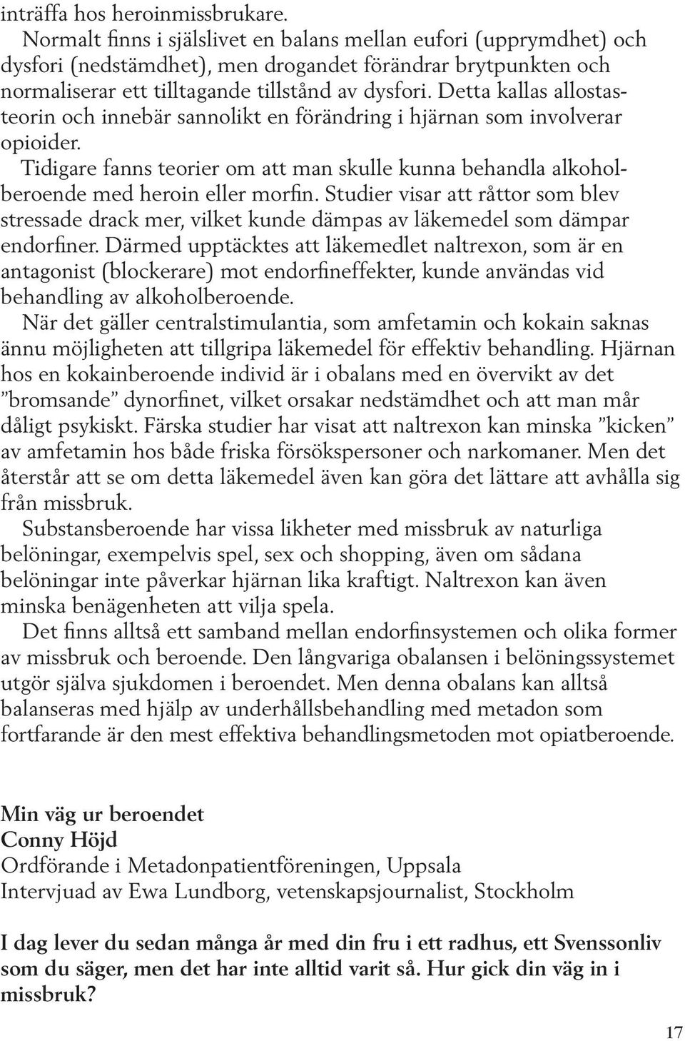 Detta kallas allostasteorin och innebär sannolikt en förändring i hjärnan som involverar opioider. Tidigare fanns teorier om att man skulle kunna behandla alkoholberoende med heroin eller morfin.