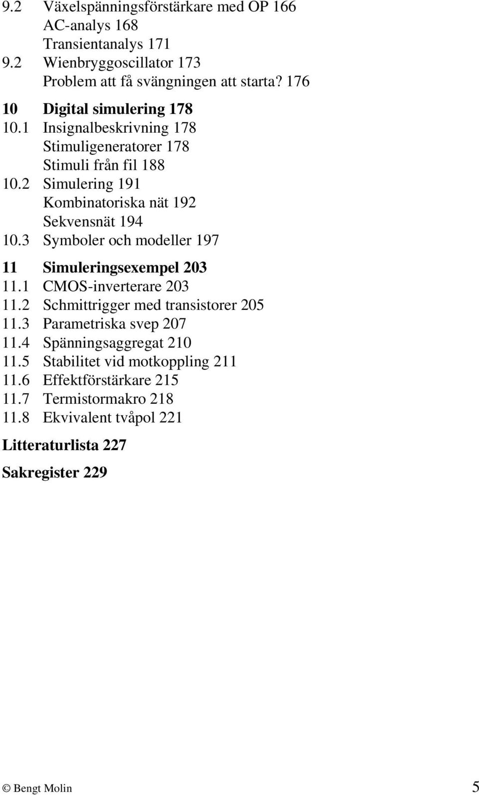 2 Simulering 191 Kombinatoriska nät 192 Sekvensnät 194 10.3 Symboler och modeller 197 11 Simuleringsexempel 203 11.1 CMOS-inverterare 203 11.
