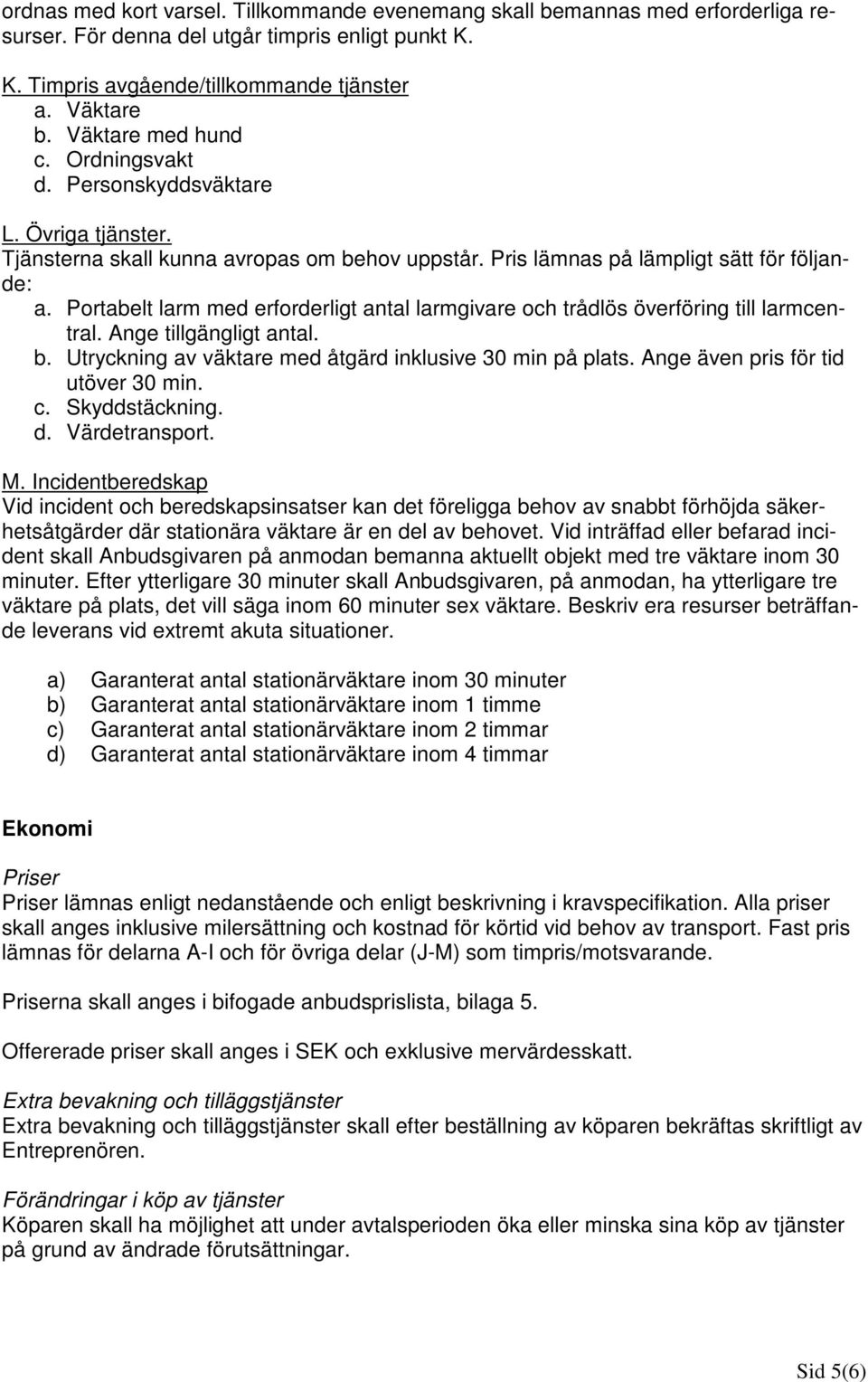 Portabelt larm med erforderligt antal larmgivare och trådlös överföring till larmcentral. Ange tillgängligt antal. b. Utryckning av väktare med åtgärd inklusive 30 min på plats.