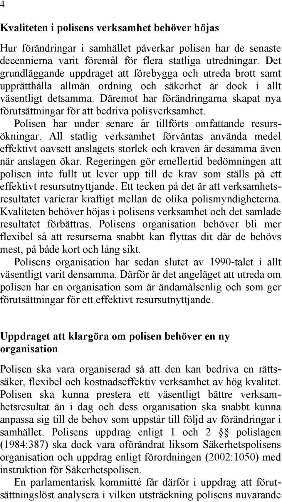 Däremot har förändringarna skapat nya förutsättningar för att bedriva polisverksamhet. Polisen har under senare år tillförts omfattande resursökningar.