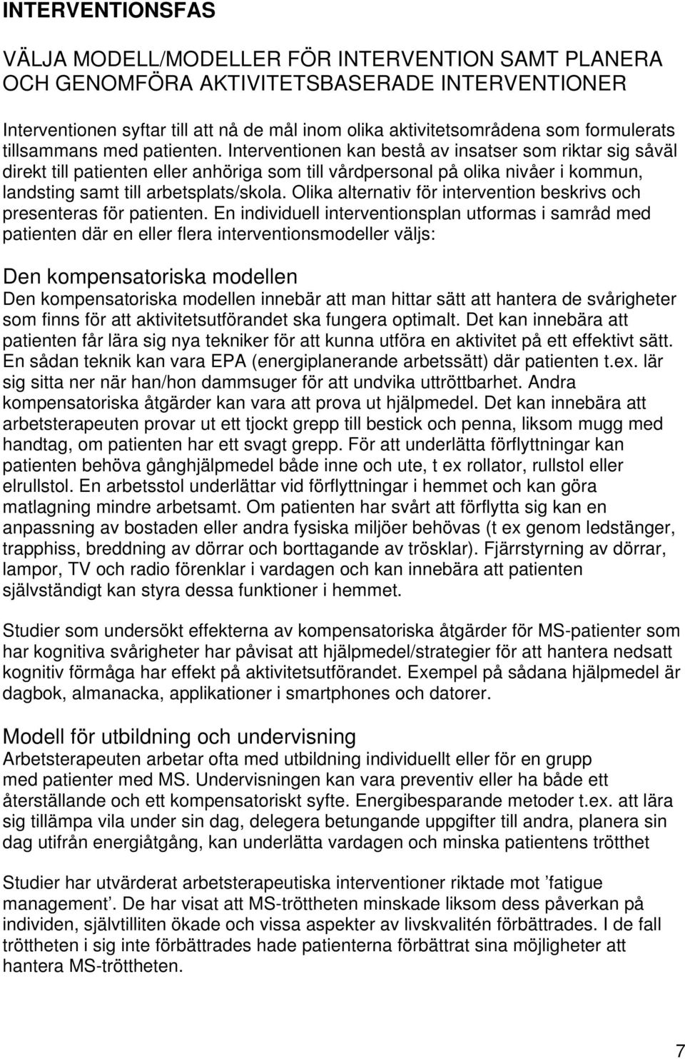 Interventionen kan bestå av insatser som riktar sig såväl direkt till patienten eller anhöriga som till vårdpersonal på olika nivåer i kommun, landsting samt till arbetsplats/skola.