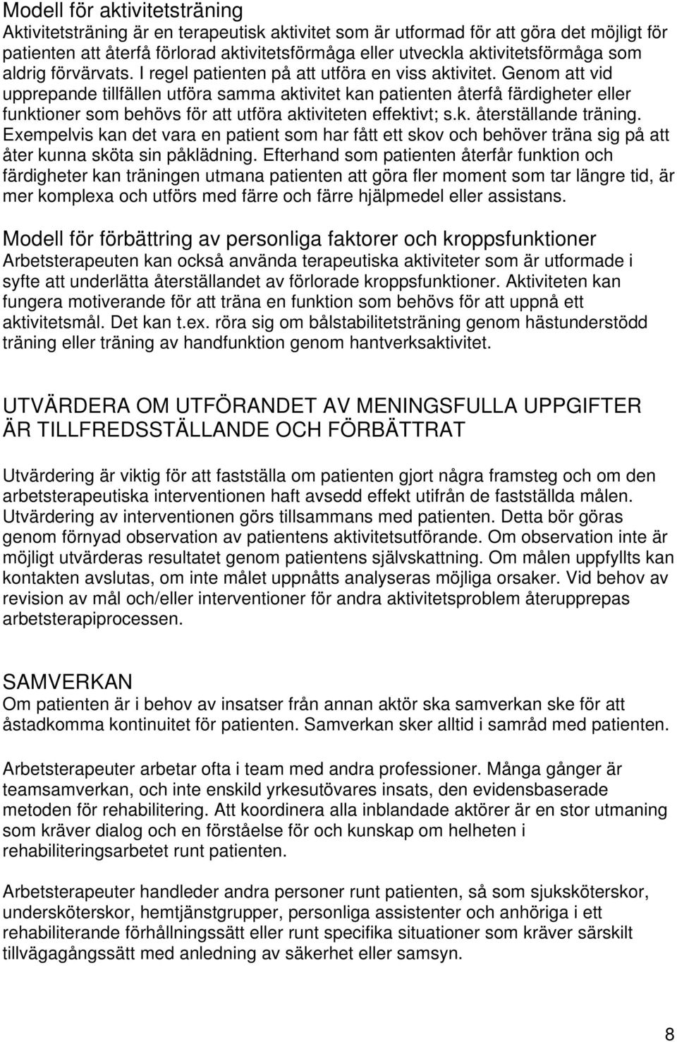 Genom att vid upprepande tillfällen utföra samma aktivitet kan patienten återfå färdigheter eller funktioner som behövs för att utföra aktiviteten effektivt; s.k. återställande träning.