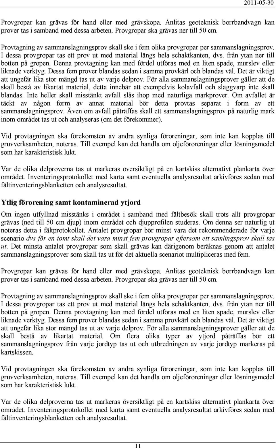 från ytan ner till botten på gropen. Denna provtagning kan med fördel utföras med en liten spade, murslev eller liknade verktyg. Dessa fem prover blandas sedan i samma provkärl och blandas väl.