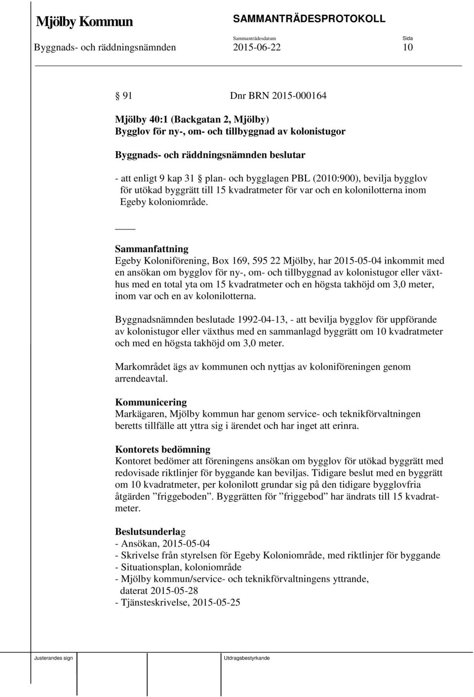Sammanfattning Egeby Koloniförening, Box 169, 595 22 Mjölby, har 2015-05-04 inkommit med en ansökan om bygglov för ny-, om- och tillbyggnad av kolonistugor eller växthus med en total yta om 15