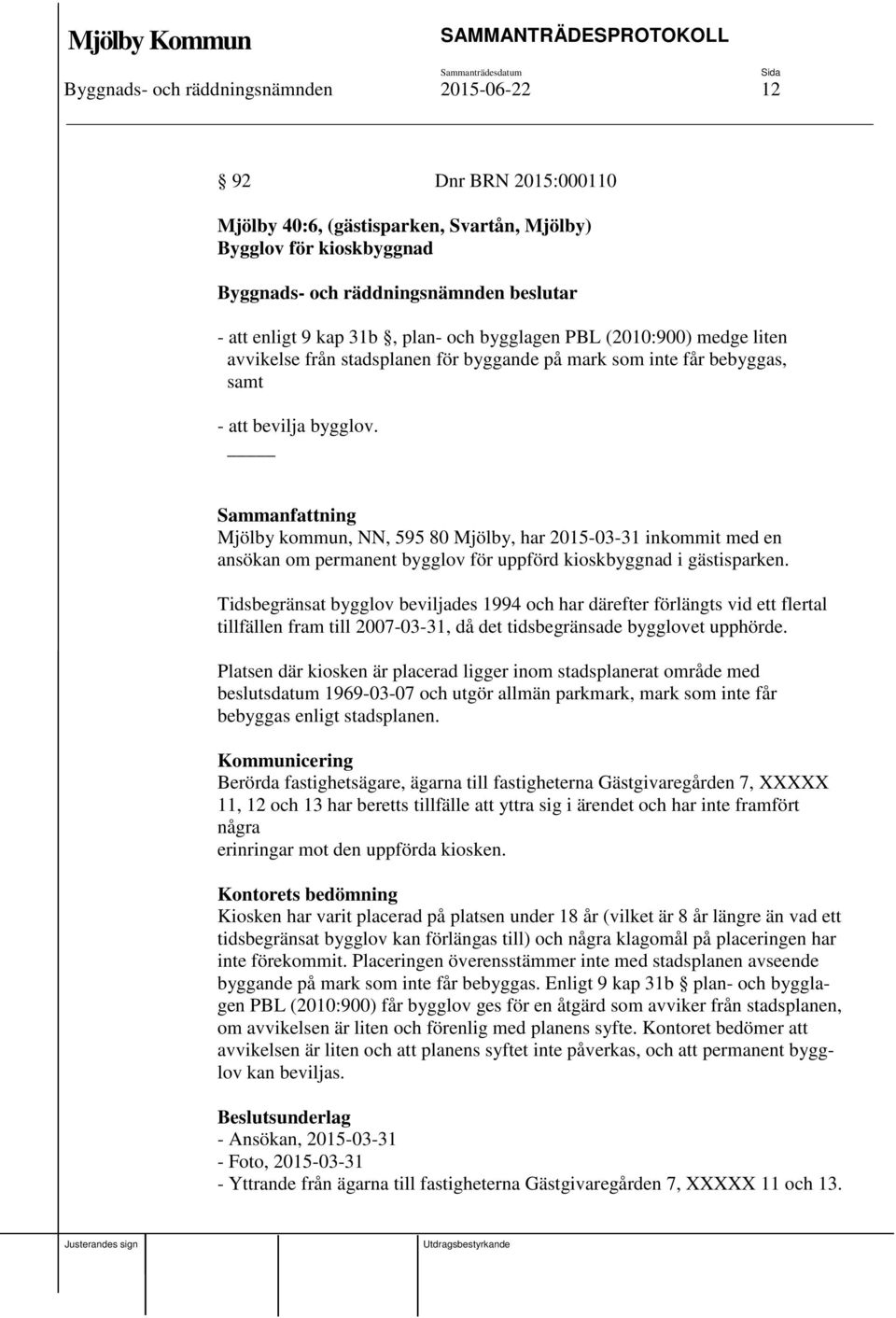 Sammanfattning Mjölby kommun, NN, 595 80 Mjölby, har 2015-03-31 inkommit med en ansökan om permanent bygglov för uppförd kioskbyggnad i gästisparken.