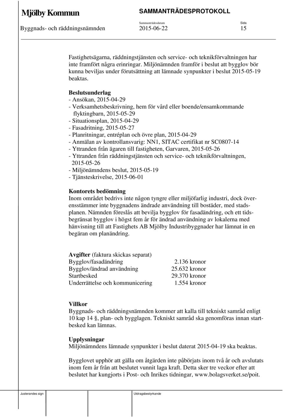 Beslutsunderlag - Ansökan, 2015-04-29 - Verksamhetsbeskrivning, hem för vård eller boende/ensamkommande flyktingbarn, 2015-05-29 - Situationsplan, 2015-04-29 - Fasadritning, 2015-05-27 -