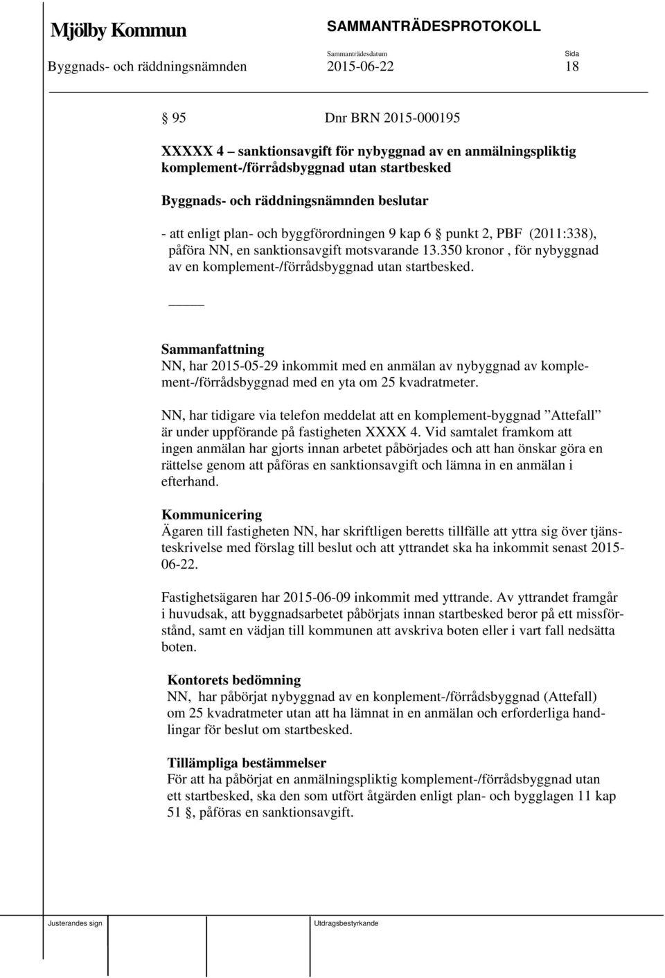Sammanfattning NN, har 2015-05-29 inkommit med en anmälan av nybyggnad av komplement-/förrådsbyggnad med en yta om 25 kvadratmeter.