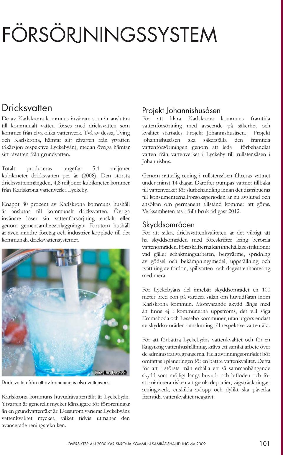Totalt produceras ungefär 5,4 miljoner kubikmeter dricksvatten per år (2008). Den största dricksvattenmängden, 4,8 miljoner kubikmeter kommer från Karlskrona vattenverk i Lyckeby.
