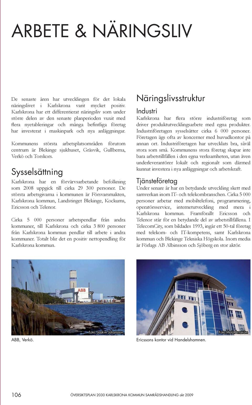 anläggningar. Kommunens största arbetsplatsområden förutom centrum är Blekinge sjukhuset, Gräsvik, Gullberna, Verkö och Torskors.
