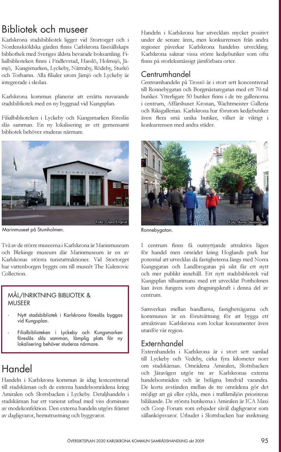 Karlskrona kommun planerar att ersätta nuvarande stadsbibliotek med en ny byggnad vid Kungsplan. Filialbiblioteken i Lyckeby och Kungsmarken föreslås slås samman.