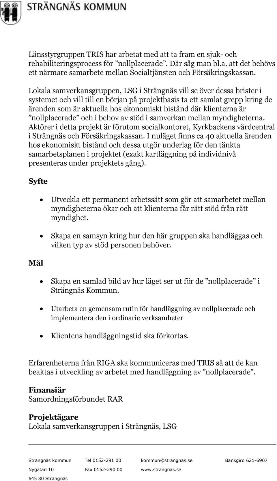 klienterna är nollplacerade och i behov av stöd i samverkan mellan myndigheterna. Aktörer i detta projekt är förutom socialkontoret, Kyrkbackens vårdcentral i Strängnäs och Försäkringskassan.