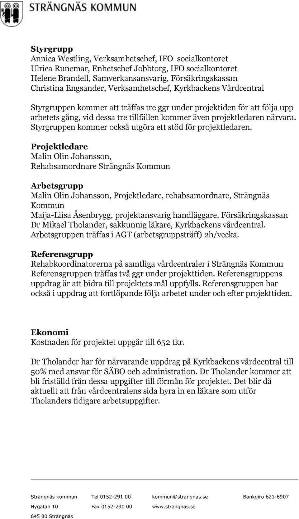 Styrgruppen kommer också utgöra ett stöd för projektledaren.