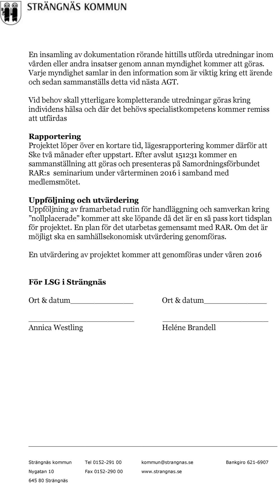 Vid behov skall ytterligare kompletterande utredningar göras kring individens hälsa och där det behövs specialistkompetens kommer remiss att utfärdas Rapportering Projektet löper över en kortare tid,