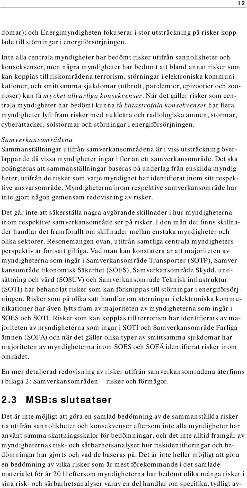 störningar i elektroniska kommunikationer, och smittsamma sjukdomar (utbrott, pandemier, epizootier och zoonoser) kan få mycket allvarliga konsekvenser.