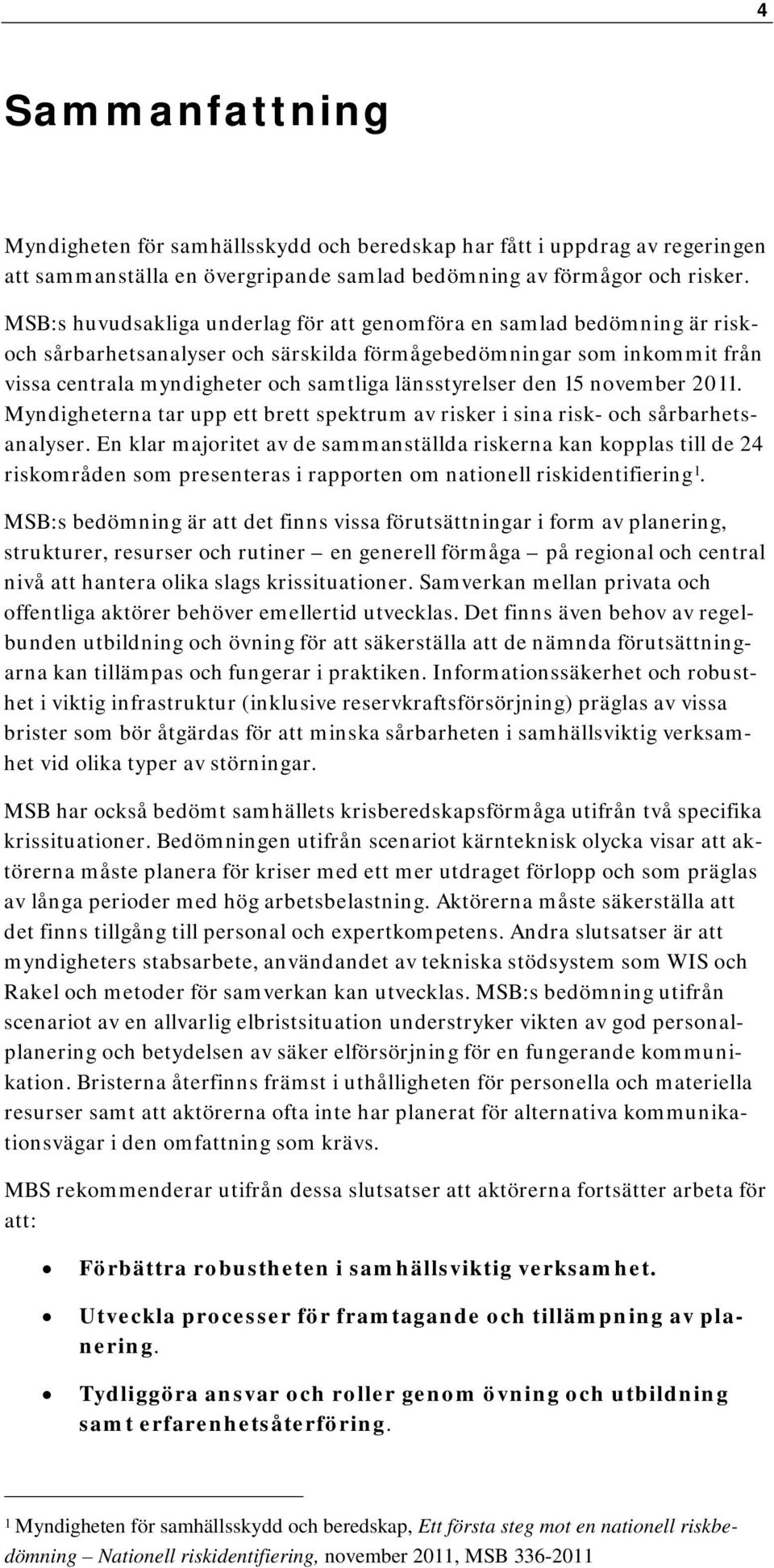 länsstyrelser den 15 november 2011. Myndigheterna tar upp ett brett spektrum av risker i sina risk- och sårbarhetsanalyser.