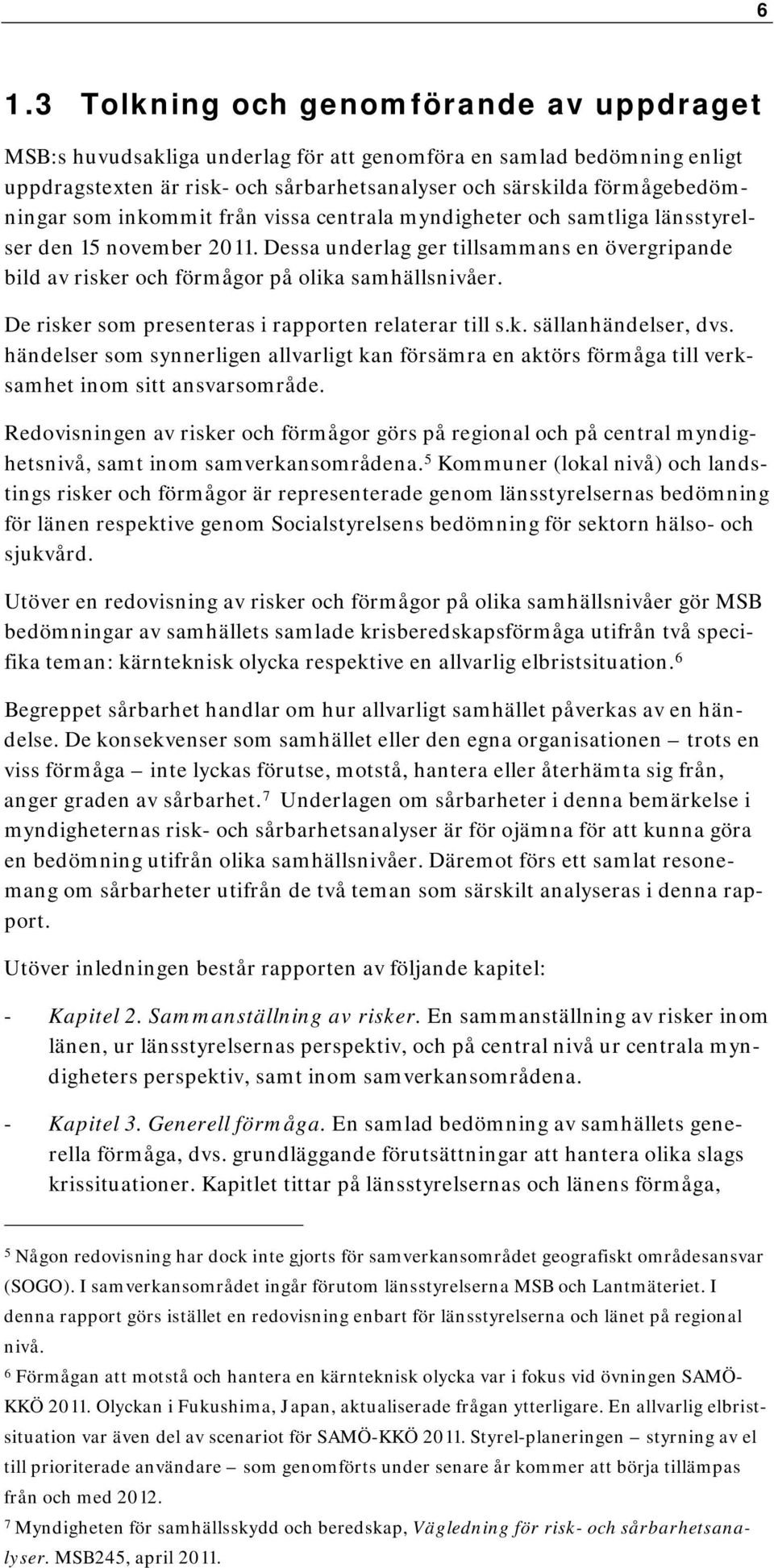 De risker som presenteras i rapporten relaterar till s.k. sällanhändelser, dvs. händelser som synnerligen allvarligt kan försämra en aktörs förmåga till verksamhet inom sitt ansvarsområde.