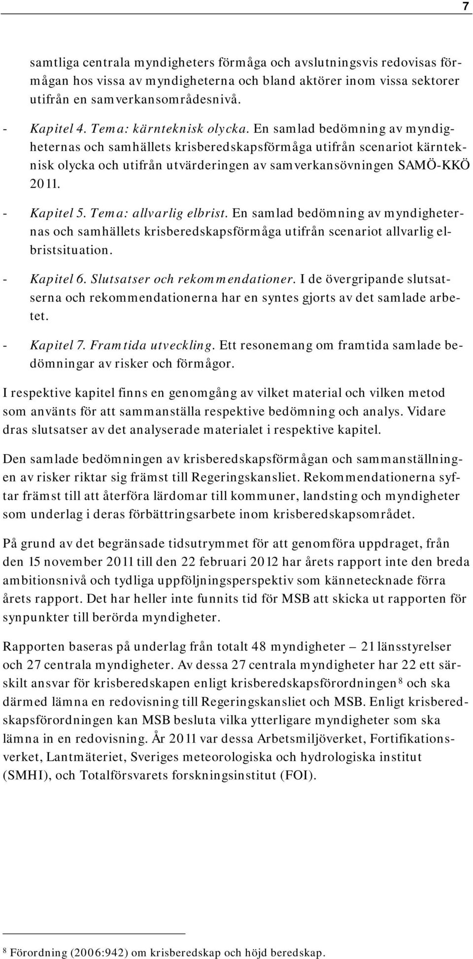 - Kapitel 5. Tema: allvarlig elbrist. En samlad bedömning av myndigheternas och samhällets krisberedskapsförmåga utifrån scenariot allvarlig elbristsituation. - Kapitel 6.