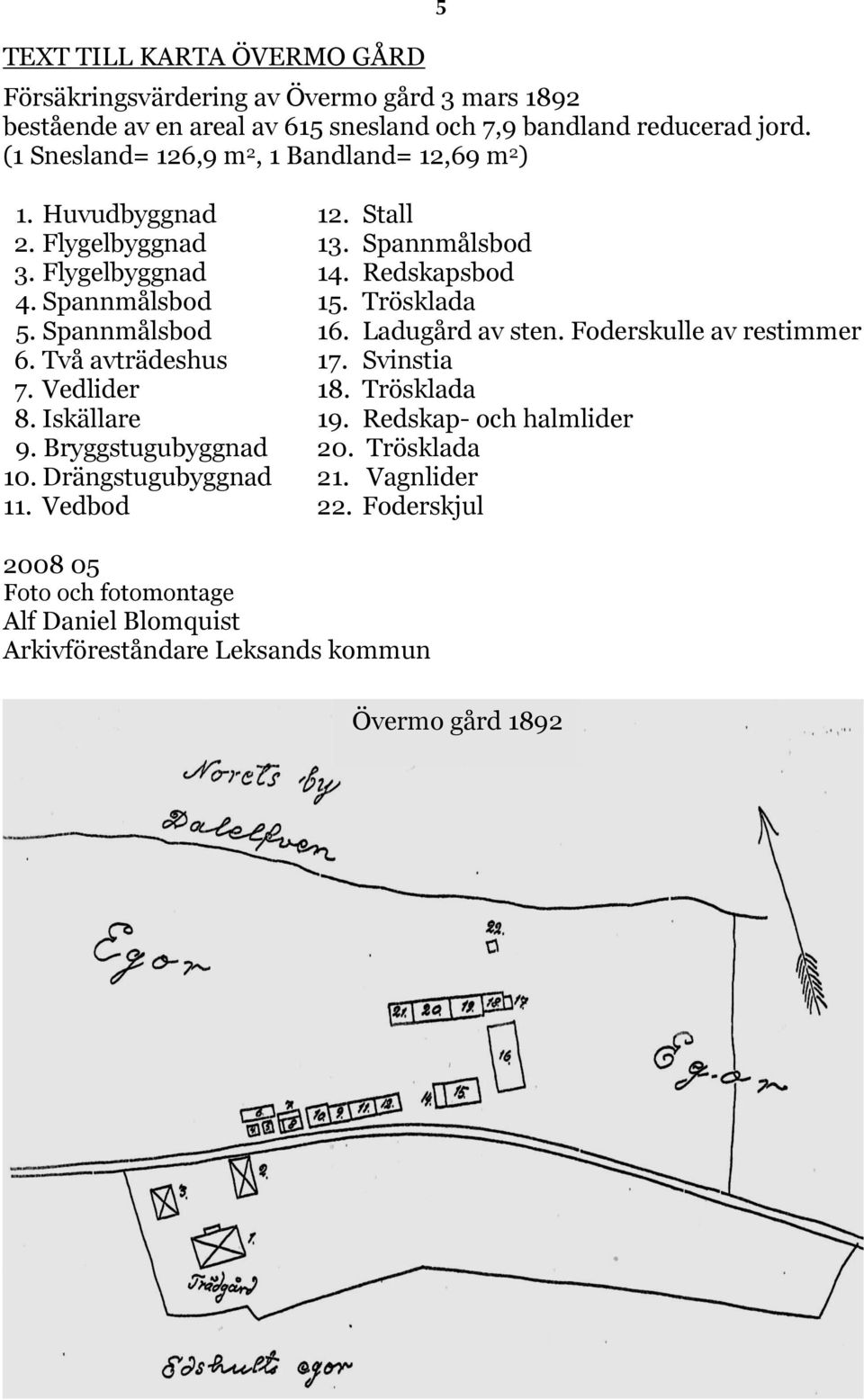 Trösklada 5. Spannmålsbod 16. Ladugård av sten. Foderskulle av restimmer 6. Två avträdeshus 17. Svinstia 7. Vedlider 18. Trösklada 8. Iskällare 19.