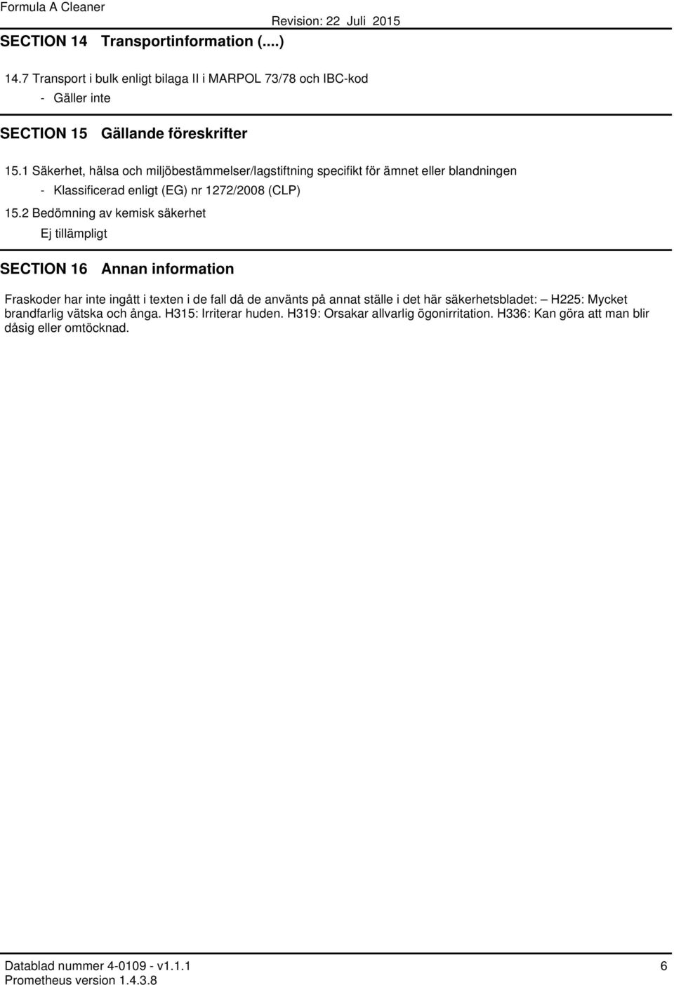 2 Bedömning av kemisk säkerhet Ej tillämpligt SECTION 16 Annan information Fraskoder har inte ingått i texten i de fall då de använts på annat ställe i det