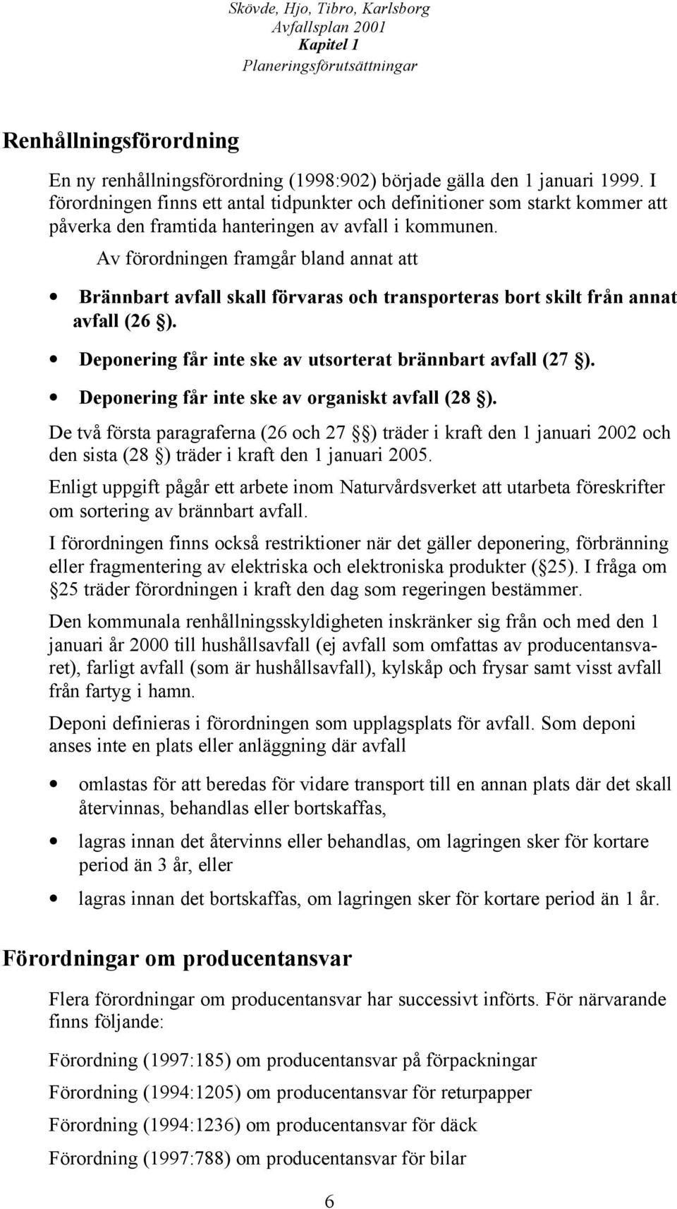 Av förordningen framgår bland annat att Brännbart avfall skall förvaras och transporteras bort skilt från annat avfall (26 ). Deponering får inte ske av utsorterat brännbart avfall (27 ).