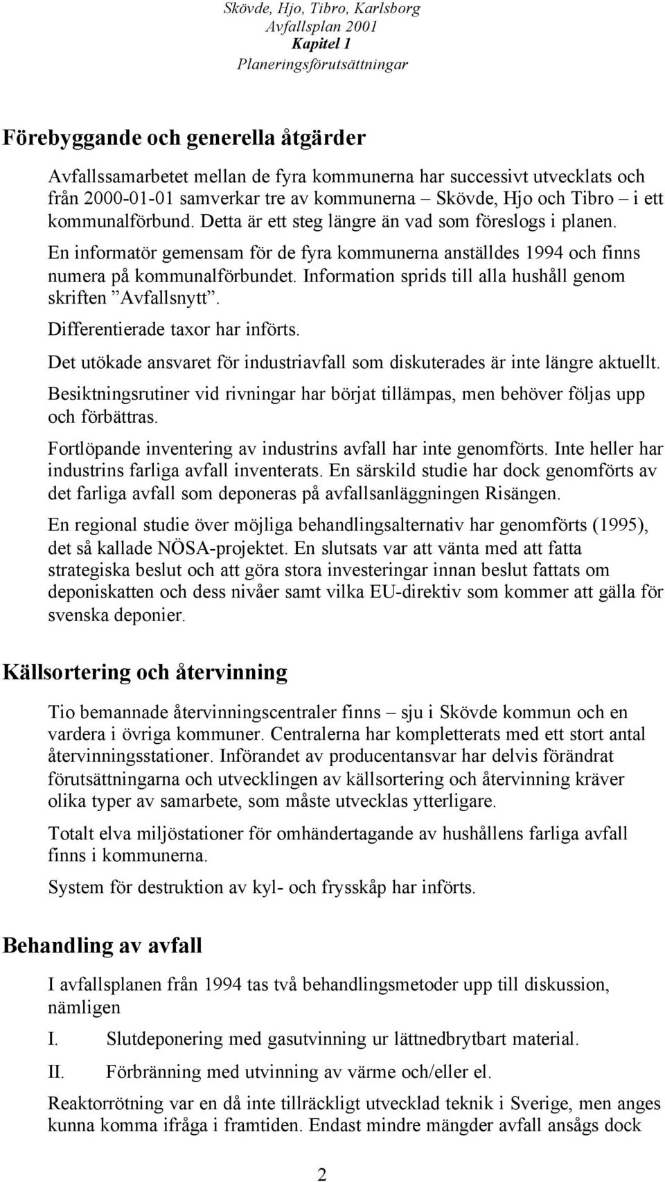 Information sprids till alla hushåll genom skriften Avfallsnytt. Differentierade taxor har införts. Det utökade ansvaret för industriavfall som diskuterades är inte längre aktuellt.