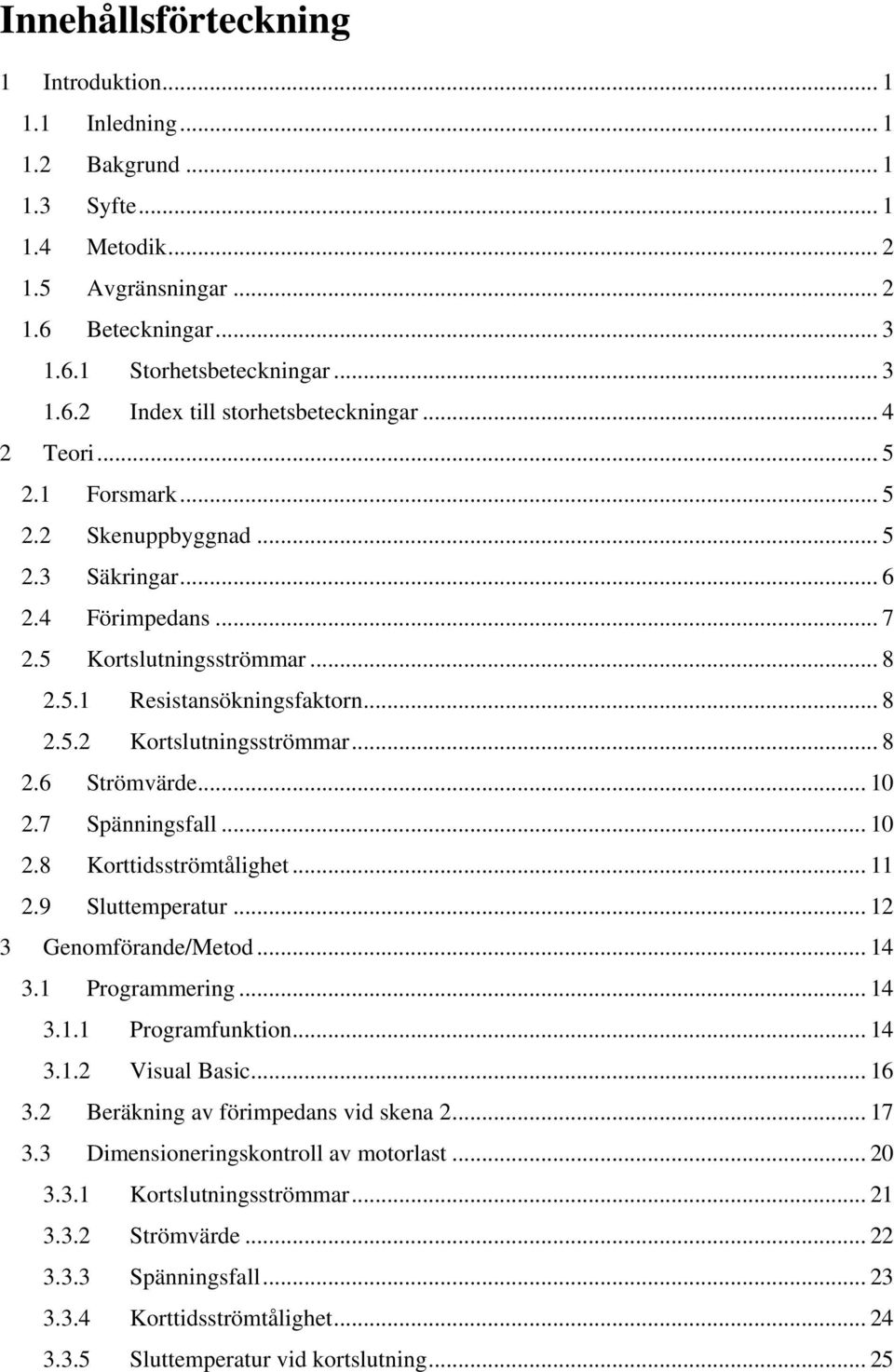 .. 10 2.7 Spänningsfall... 10 2.8 Korttidsströmtålighet... 11 2.9 Sluttemperatur... 12 3 Genomförande/Metod... 14 3.1 Programmering... 14 3.1.1 Programfunktion... 14 3.1.2 Visual Basic... 16 3.