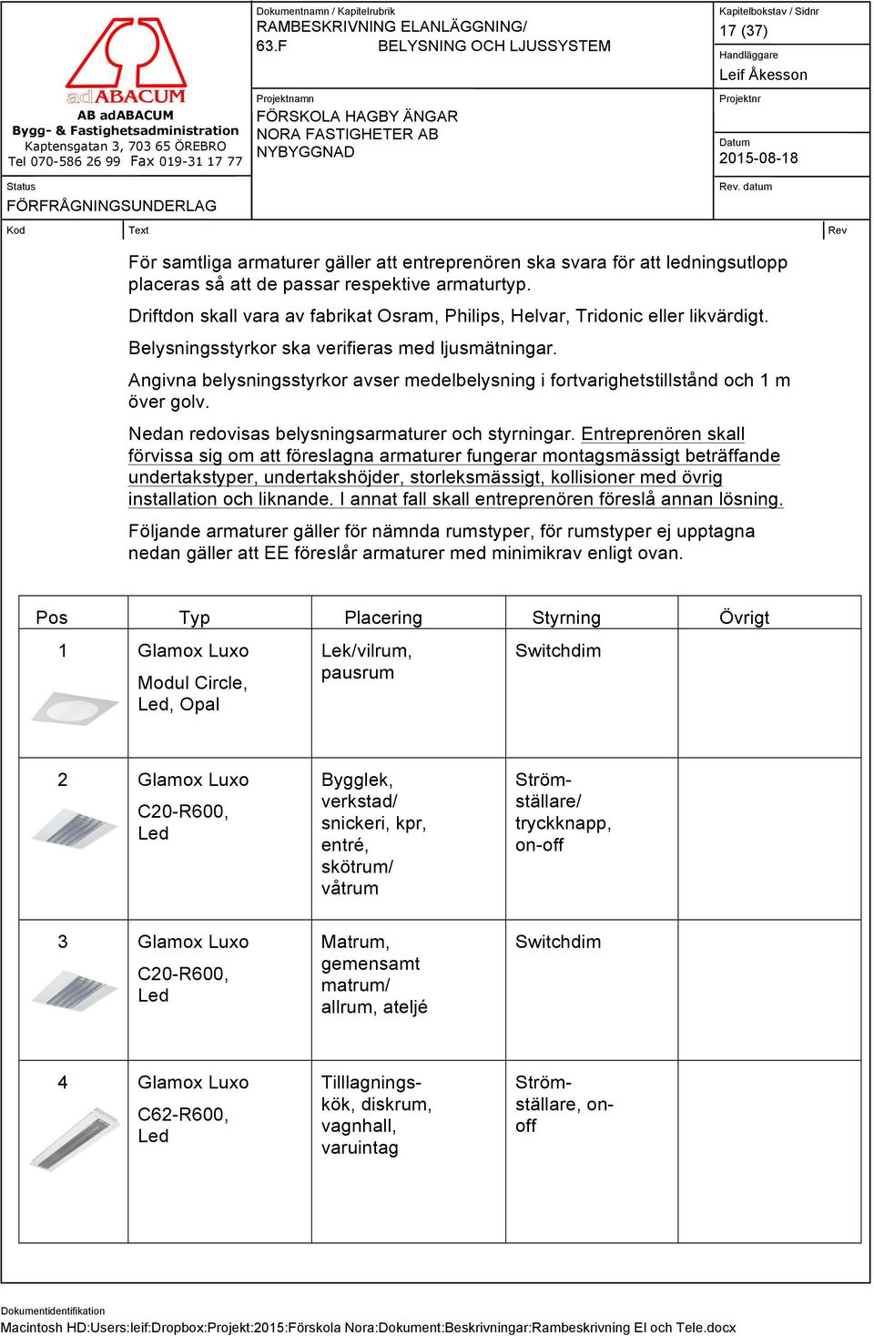 Angivna belysningsstyrkor avser medelbelysning i fortvarighetstillstånd och 1 m över golv. Nedan redovisas belysningsarmaturer och styrningar.