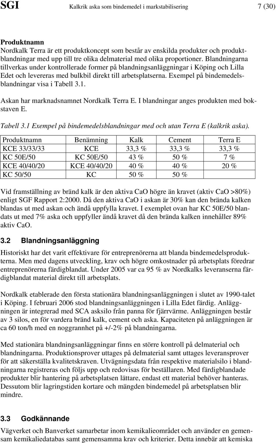 Exempel på bindemedelsblandningar visa i Tabell 3.1. Askan har marknadsnamnet Nordkalk Terra E. I blandningar anges produkten med bokstaven E. Tabell 3.1 Exempel på bindemedelsblandningar med och utan Terra E (kalkrik aska).