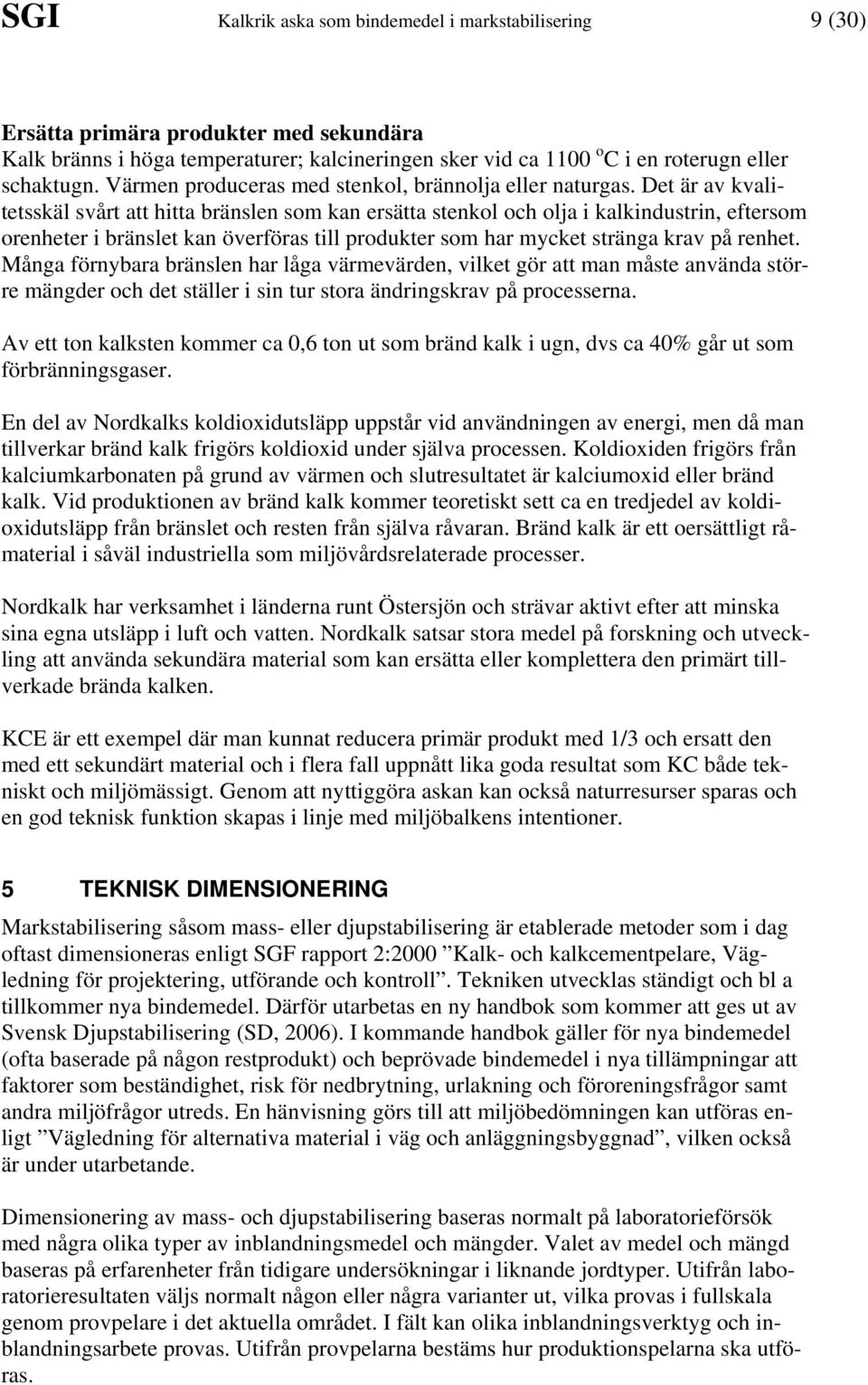 Det är av kvalitetsskäl svårt att hitta bränslen som kan ersätta stenkol och olja i kalkindustrin, eftersom orenheter i bränslet kan överföras till produkter som har mycket stränga krav på renhet.