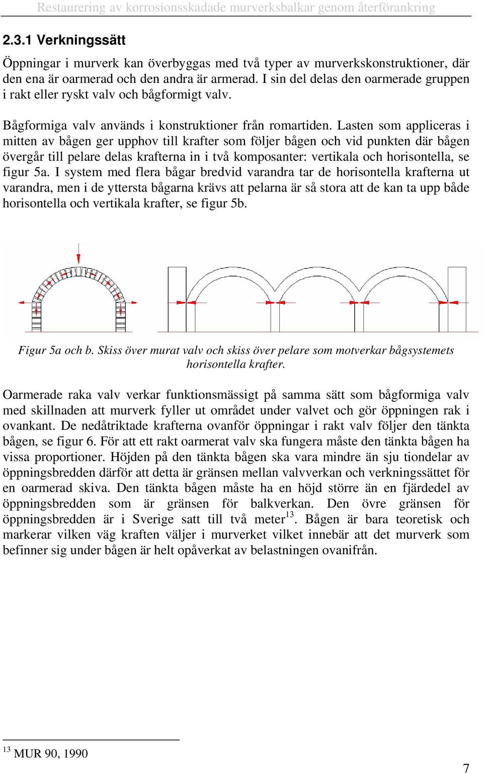 I sin del delas den oarmerade gruppen i rakt eller ryskt valv och bågformigt valv. Bågformiga valv används i konstruktioner från romartiden.