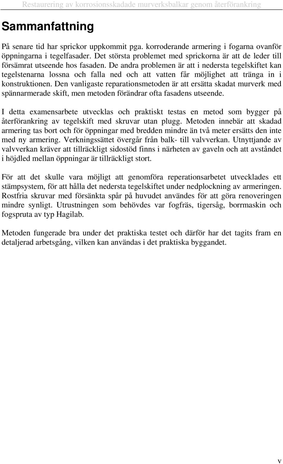 De andra problemen är att i nedersta tegelskiftet kan tegelstenarna lossna och falla ned och att vatten får möjlighet att tränga in i konstruktionen.