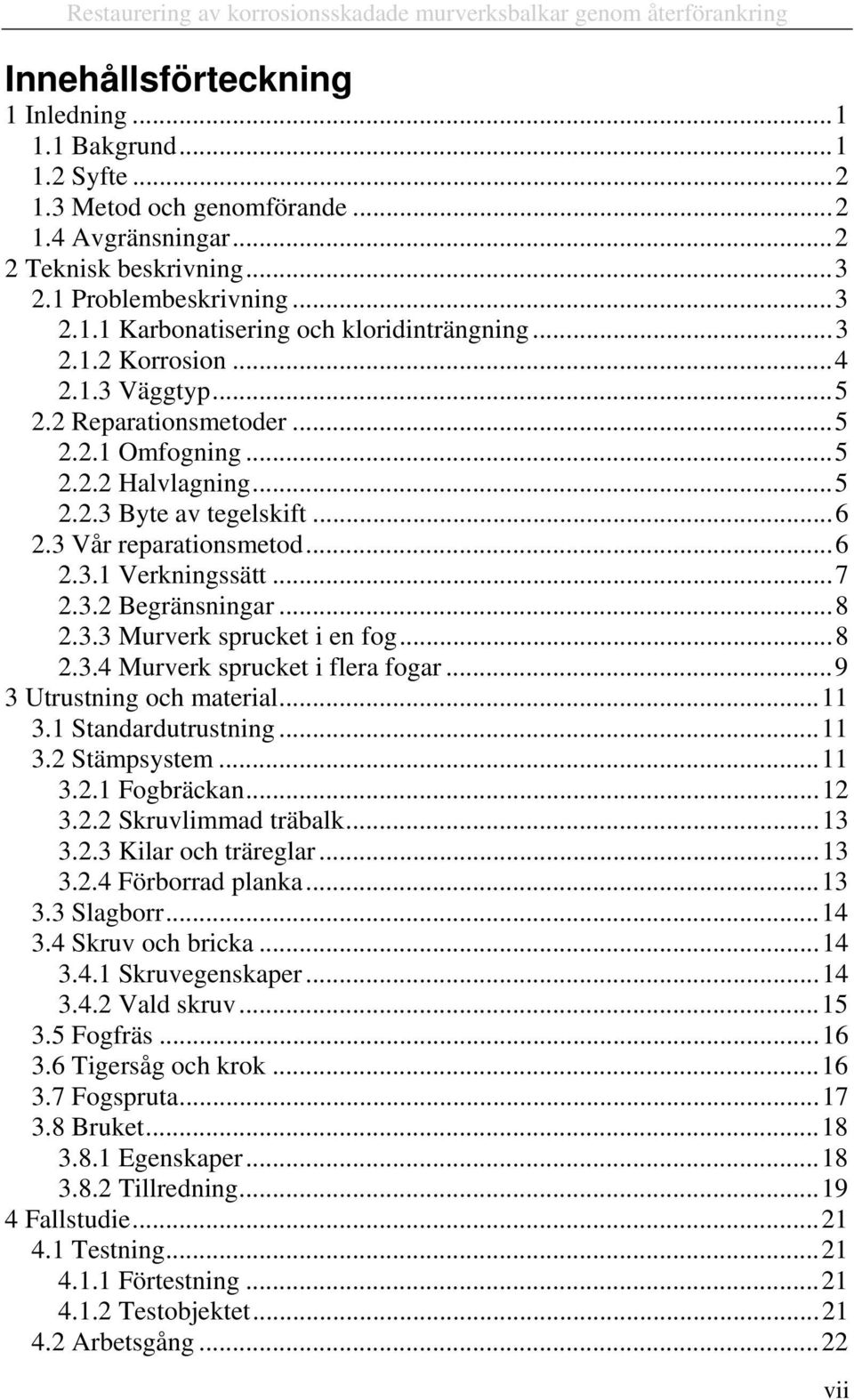 ..5 2.2.3 Byte av tegelskift...6 2.3 Vår reparationsmetod...6 2.3.1 Verkningssätt...7 2.3.2 Begränsningar...8 2.3.3 Murverk sprucket i en fog...8 2.3.4 Murverk sprucket i flera fogar.