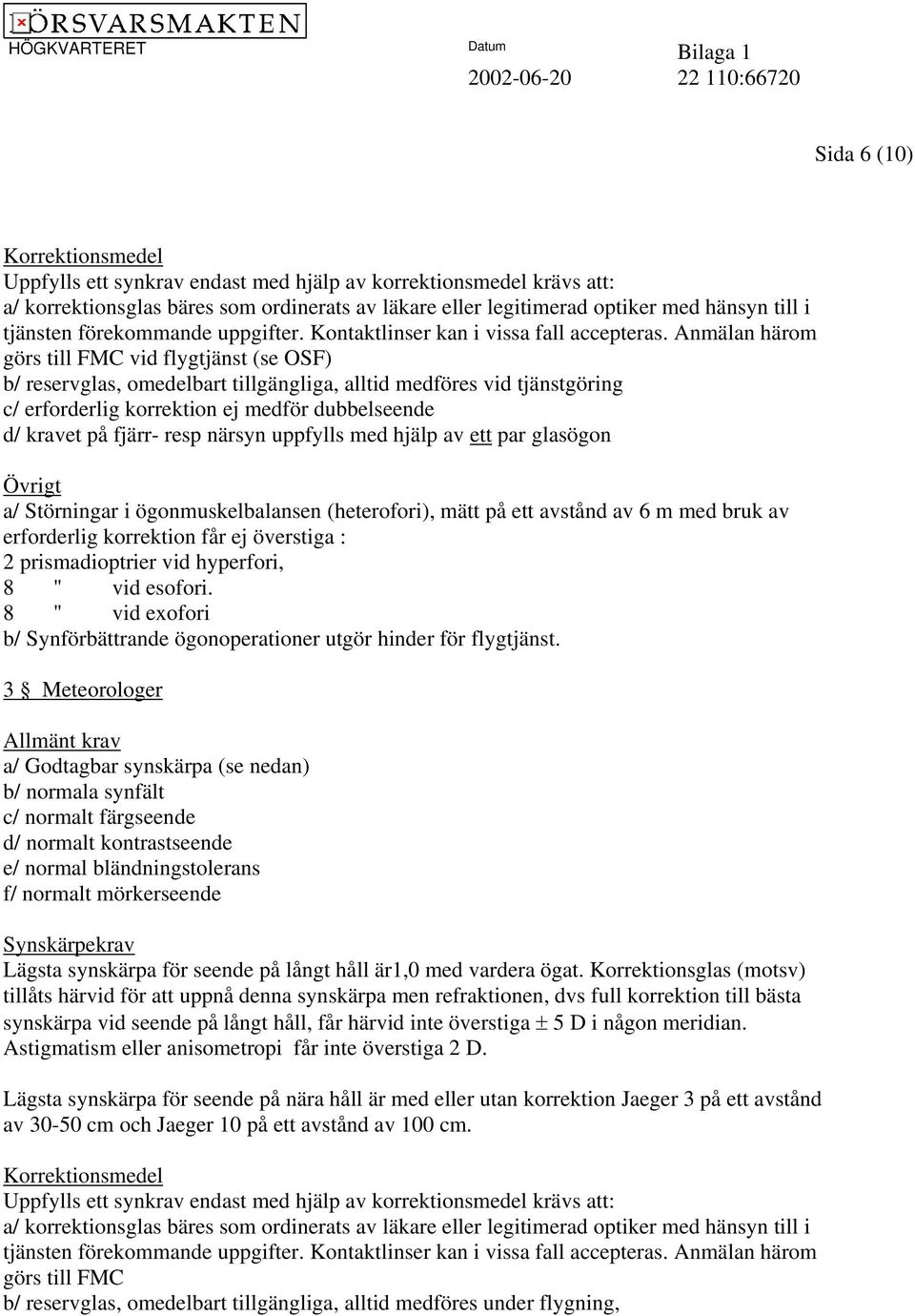 Anmälan härom görs till FMC vid flygtjänst (se OSF) b/ reservglas, omedelbart tillgängliga, alltid medföres vid tjänstgöring c/ erforderlig korrektion ej medför dubbelseende d/ kravet på fjärr- resp