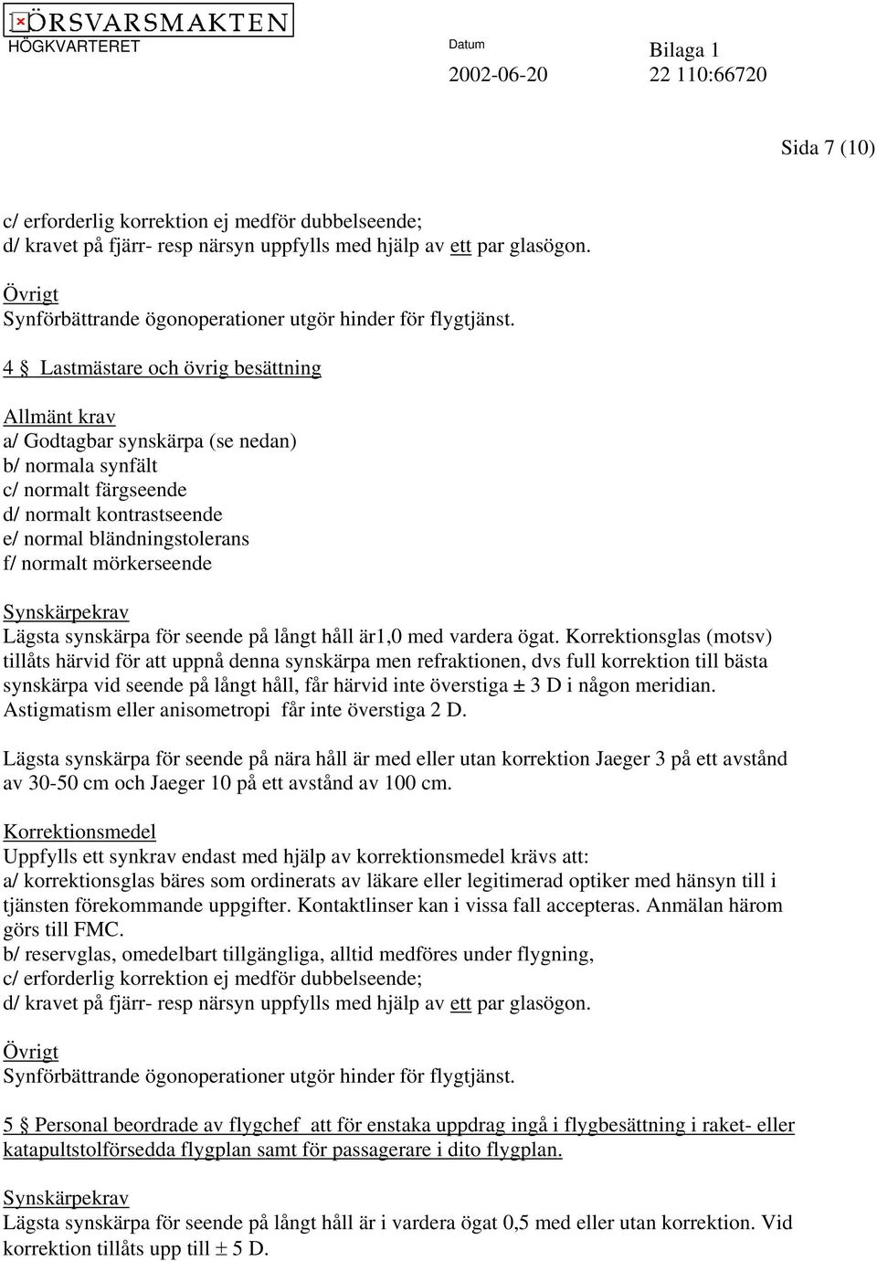 4 Lastmästare och övrig besättning Allmänt krav a/ Godtagbar synskärpa (se nedan) b/ normala synfält c/ normalt färgseende d/ normalt kontrastseende e/ normal bländningstolerans f/ normalt