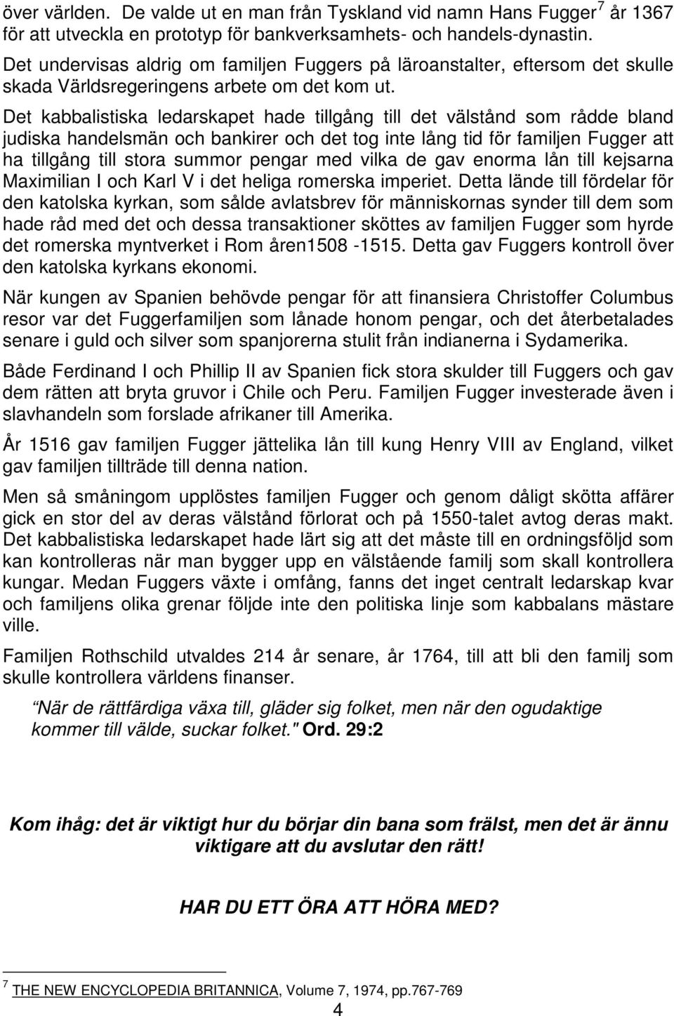 Det kabbalistiska ledarskapet hade tillgång till det välstånd som rådde bland judiska handelsmän och bankirer och det tog inte lång tid för familjen Fugger att ha tillgång till stora summor pengar