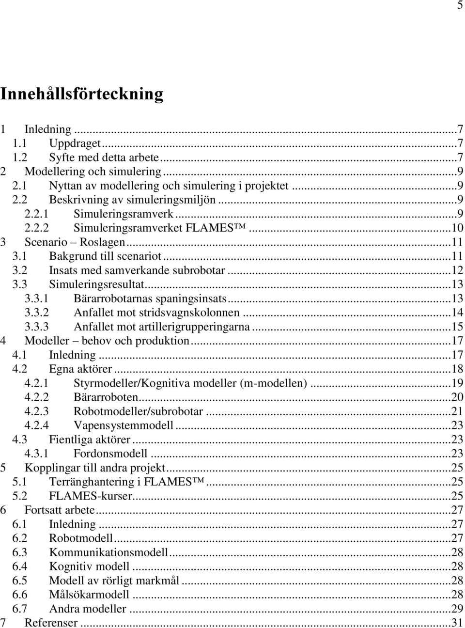 ..13 3.3.1 Bärarrobotarnas spaningsinsats...13 3.3.2 Anfallet mot stridsvagnskolonnen...14 3.3.3 Anfallet mot artillerigrupperingarna...15 4 Modeller behov och produktion...17 4.1 Inledning...17 4.2 Egna aktörer.