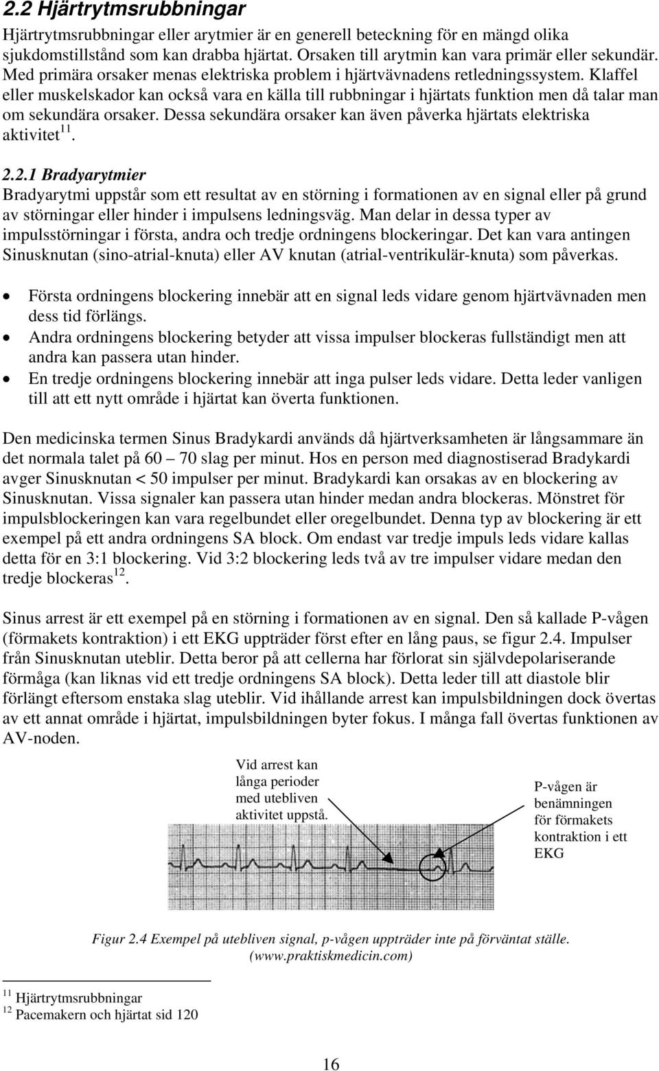 Klaffel eller muskelskador kan också vara en källa till rubbningar i hjärtats funktion men då talar man om sekundära orsaker. Dessa sekundära orsaker kan även påverka hjärtats elektriska aktivitet 11.