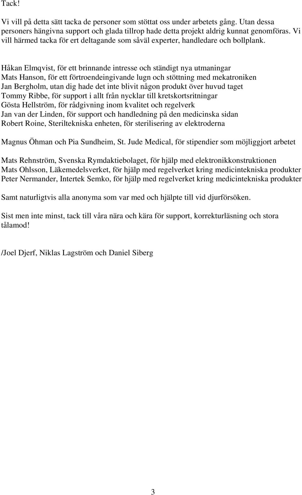 Håkan Elmqvist, för ett brinnande intresse och ständigt nya utmaningar Mats Hanson, för ett förtroendeingivande lugn och stöttning med mekatroniken Jan Bergholm, utan dig hade det inte blivit någon